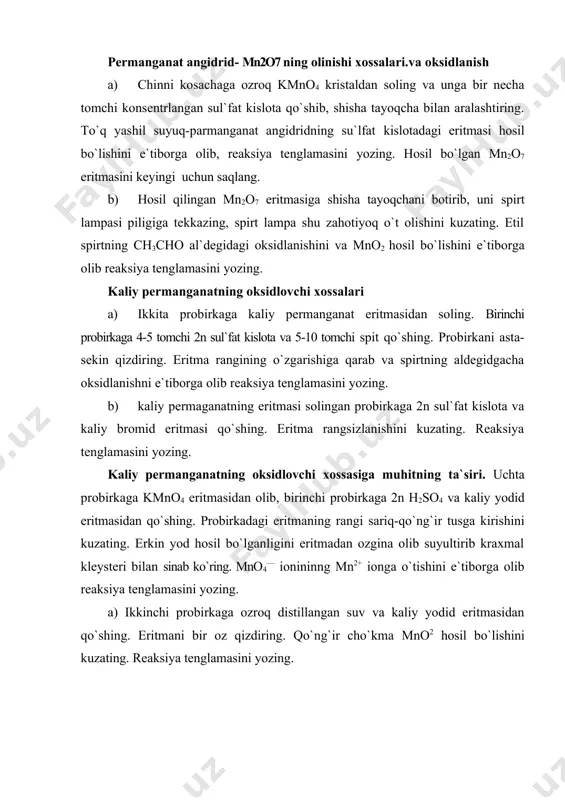 ch cho`p bilan sinab ko`ring. reaksiya tenglamasini yozing. permanganat angidrid- mn2o7 ning olinishi xossalari.va oksidlanish a) chinni kosachaga ozroq kmno4 kristaldan soling va unga bir necha tomchi konsentrlangan sul`fat kislota qo`shib, shisha tayoqcha bilan aralashtiring. to`q yashil suyuq-parmanganat angidridning su`lfat kislotadagi eritmasi hosil bo`lishini e`tiborga olib, reaksiya tenglamasini yozing. hosil bo`lgan mn2o7 eritmasini keyingi uchun saqlang. b) hosil qilingan mn2o7 eritmasiga shisha tayoqchani botirib, uni spirt lampasi piligiga tekkazing, spirt lampa shu zahotiyoq o`t olishini kuzating. etil spirtning ch3cho al`degidagi oksidlanishini va mno2 hosil bo`lishini e`tiborga olib reaksiya tenglamasini yozing. kaliy permanganatning oksidlovchi xossalari a) ikkita probirkaga kaliy permanganat eritmasidan soling. birinchi probirkaga 4-5 tomchi 2n sul`fat kislota va 5-10 tomchi spit qo`shing. probirkani asta-sekin qizdiring. eritma rangining o`zgarishiga qarab va spirtning aldegidgacha oksidlanishni e`tiborga olib reaksiya tenglamasini yozing. b) kaliy permaganatning eritmasi solingan probirkaga 2n sul`fat kislota va kaliy bromid eritmasi qo`shing. eritma rangsizlanishini kuzating. reaksiya tenglamasini yozing. kaliy …