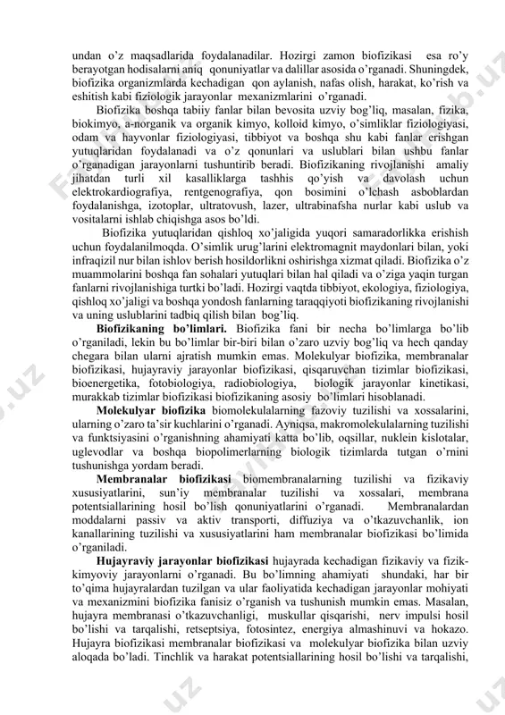 r biofizika makromolekulalarning elektron-konformatsiya tuzilishi asosida faoliyat mexanizmlarini tadqiq etadi. bunda makromolekula faoliyat dinamikasidagi o’zgarishlar, energiya shakli o’zgarishlari kabi tizim xususiyatlari o’zgarishlarini keltirib chiqaruvchi mexanizmlar statistik usulda tadqiq etiladi. fotobiologik jarayonlar biofizikasida biologik membranada energiya bog’lash mexanizmlari molekulyar darajada ko’rib chiqiladi. umumiy holda biofizika biologik tizimlarning molekulyar darajadagi nazariy asoslarini ishlab chiqishga qaratilgan fan sohasi hisoblanadi. ushbu asosda biologik tizimlarda amalga oshuvchi dinamik jarayonlarni mantiqiy xulosalarga tayangan holda boshqarish uslublarini ishlab chiqish imkoniyati yuzaga keladi. murakkab biologik tizimlar biofizikasida jarayonlar kinetikasi aniq yo’nalishda kechuvchi biokimyoviy o’zgarishlar va biomembranalarda elektr potentsialining hosil bo’lishi va tarqalishi, biologik ritmlar, biomassa yoki turlarning ko’payishi, organizmlar populyatsiyalari o’rtasidagi aloqalar kabi jarayonlarning vaqt davomiyligiga bog’liq o’zgarishlarini o’rganadi. murakkab biologik tizimlarni umumiy holda biofizik jihatdan tadqiq qilish murakkab masala hisoblanadi. chunki bu ko’rinishdagi tizimlarda bir vaqtning o’zida son jihatidan ko’plab jarayonlar bosqichli tarzda amalga oshadi. shu sababli ushbu jarayonlar to’g’risida xulosaga kelish uchun tizimda kechuvchi jarayonlar ma’lum …