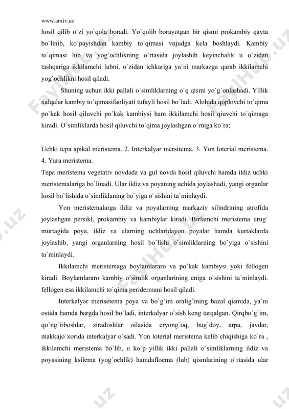 gan. qirqbo`g`im, qo`ng`irboshlar, ziradoshlar oilasida eryong`oq, bug`doy, arpa, javdar, makkajo`xorida interkalyar o`sadi. yon loterial meristema kelib chiqishiga ko`ra , ikkilamchi meristema bo`lib, u ko`p yillik ikki pallali o`simliklarning ildiz va poyasining ksilema (yog`ochlik) hamdafloema (lub) qismlarining o`rtasida ular yuzasiga paralel bo`lib joylashadi va u kambiy deyiladi. eniga o`sishini ta`minlaydi. 4. yara mersitema o`simliklarning biror qismi zararlansa, o`sha erda bu meristema hosil bo`lishi mumkin. yara meristema parenxima to`qimalarning tirik hujayralaridan hosil bo`ladi. meristema- bir- biri bilan zich joylashgan katta yadroli, po`sti yupqa (pektin va sellyulozali) ichi faqat sitoplazma bilan to`lgan vakuolasiz tirik hujayralar yig`indisidan tashkil topgan. doimiy to`qimalar; bajaradigan vazifasiga ko`ra 5 xil bo`ladi. 1. qoplovchi to`qimalar.2. asosiy to`qimalar.3. mexanik to`qimalar. 4. o`tkazuvchi to`qimalar. 5. ajratuvchi to`qimalar. qoplovchi to`qima, barcha organlarini qurib qolishdan va tashqi muhitning boshqa noqulay sharoitlaridan ya`ni ortiqcha quyosh ta`siridan kuchli isib ketishdan, mexanik shikastlanishdan, zararkunanda mikroorganizmlarning ichki to`qimalarga kirishidan himoya qiladi. qoplavchi to`qima kelib chiqishiga ko`ra 3 …