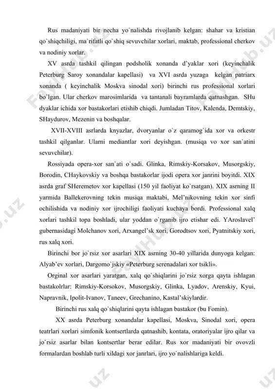 rda peterburg xonandalar kapellasi, moskva, sinodal xori, opera teatrlari xorlari simfonik kontsertlarda qatnashib, kontata, oratoriyalar ijro qilar va jo`rsiz asarlar bilan kontsertlar berar edilar. rus xor madaniyati bir ovovzli formalardan boshlab turli xildagi xor janrlari, ijro yo`nalishlariga keldi. 1917 yildan xor madaniyati yangi yo`nalish oldi. cherkov davlatdan ajratildi. oldingi pyatnitskiy, arxangel’skiy kabi xorlar asosida yangi xorlar, shahar va kolxozlarda havaskorlik xor, ashula va raqs ansambllari tuzila boshlandi. vasil’ev-buglay, lebedev va boshqalar tomonidan patriotik xarakterdagi qo`shiqlar yaratildi. bu asarlar unison yoki ikki ovozli havaskorlik xorlariga mo`ljallangan edi. 1936 yilda moskvada o`tgan xor olimpiadasida ko`pgina professional va havaskorlar xorlari qatnashgan. qardosh respublikalar ham o`z madaniyatini rivojlantirib opera, kantata, oratoriya, a kapella janrlarini rivojlantirib bordi. ulug` vatan urushi yillarida professional va havaskorlik jamoalari jangchilarga madaniy xizmat qilishar edi. urushdan keyingi xor madaniyati yana ham rivoj topdi. tinchlik uchun kurash xalqlar do`stligi, mehnat temalari ijodiy jamolari faoliyatining asosiy mazmuni edi. musiqa rivojlanishida opera-xor ijodiyoti …