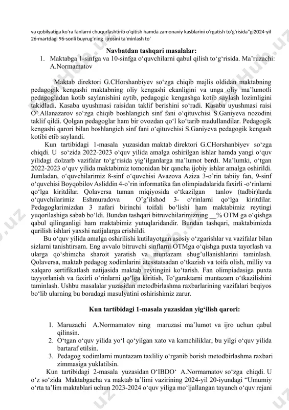 ruzachi: _a.normamatov 1. makatabda faoliyat olib boradigan monitoring guruhi, tarifikatsa komissiyasi, a’zolarini tayinlash haqida. ma’ruzachi: _g.chorshanbiyev 7 o’zbekiston respublikasi 2020-yil 23-sentabrdadagi “ta’lim to’g’risida”gi 673-son qonuni,o’zbekiston respublikasi prezidentining “maktabgacha va maktab ta’lim vazirligi va uning tizimidagi tashkilotlar faolioyatini samarali tashkil etish chora-tadbirlari to’g’risida”2023-yil 26-maydagi pf-79-son farmoni,”umumiy o’rta ta’lim muassasalari o’quvchilarni xorijiy til va zamonaviy kasblarga o’qitish bo’yicha qo’shimcha chora-tadbirlar to’g’risida” 2024-yil 2-fevraldagi pq-53-son qarori ijrosini ta’minlash hamda,ozbekiston respublikasi maktabgacha va maktab ta’lim vazirining “umumiy o’rta ta’lim muasssasalari yuqori sinf o’quvchilarini qiziqishi va qobilyatiga ko’ra fanlarni chuqurlashtirib o’qitish hamda zamonaviy kasblarini o’rgatish to’g’risida”gi2024-yil 26-martdagi 96-sonli buyrug’ning ijrosini ta’minlash to’ navbatdan tashqari masalalar: 1. maktabga 1-sinfga va 10-sinfga o‘quvchilarni qabul qilish to‘g‘risida. ma’ruzachi: a.normamatov maktab direktori g.chorshanbiyev so‘zga chiqib majlis oldidan maktabning pedagogik kengashi maktabning oliy kengashi ekanligini va unga oliy ma’lumotli pedagogladan kotib saylanishini aytib, pedagogic kengashga kotib saylash lozimligini takidladi. kasaba uyushmasi raisidan taklif berishini so‘radi. kasaba uyushmasi raisi o’.allanazarov so‘zga …