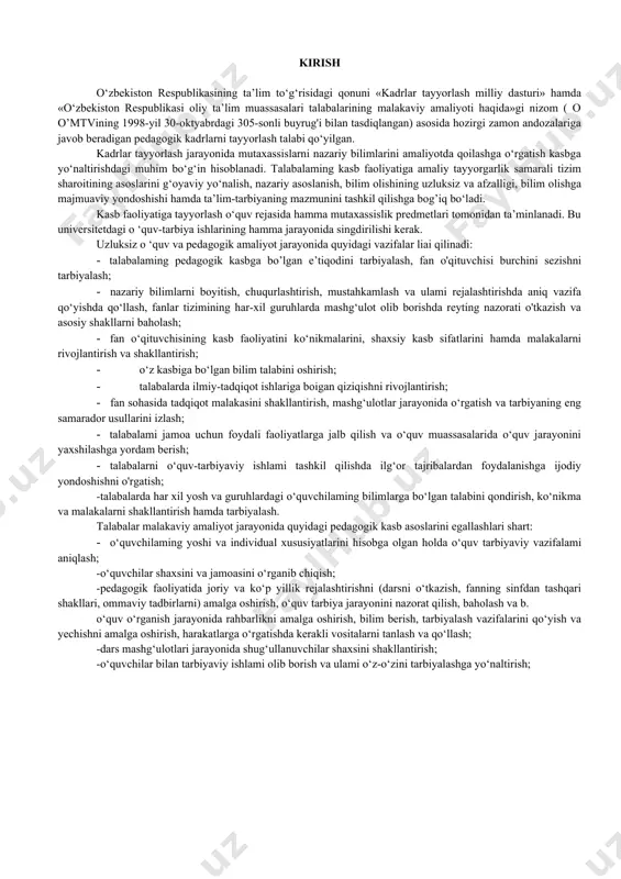 ni shakllantirish hamda tarbiyalash. talabalar malakaviy amaliyot jarayonida quyidagi pedagogik kasb asoslarini egallashlari shart: · o‘quvchilaming yoshi va individual xususiyatlarini hisobga olgan holda o‘quv tarbiyaviy vazifalami aniqlash; -o‘quvchilar shaxsini va jamoasini o‘rganib chiqish; -pedagogik faoliyatida joriy va ko‘p yillik rejalashtirishni (darsni o‘tkazish, fanning sinfdan tashqari shakllari, ommaviy tadbirlarni) amalga oshirish, o‘quv tarbiya jarayonini nazorat qilish, baholash va b. o‘quv o‘rganish jarayonida rahbarlikni amalga oshirish, bilim berish, tarbiyalash vazifalarini qo‘yish va yechishni amalga oshirish, harakatlarga o‘rgatishda kerakli vositalarni tanlash va qo‘llash; -dars mashg‘ulotlari jarayonida shug‘ullanuvchilar shaxsini shakllantirish; -o‘quvchilar bilan tarbiyaviy ishlami olib borish va ulami o‘z-o‘zini tarbiyalashga yo‘naltirish; pedagogik amaliyotning maqsad va vazifalari talaba malakaviy pedagogik amaliyoti davomida quyidagi ishlarni amalga oshirishi kerak: oliy o'quv yurtida pedagogik amaliyot boshlanishiga bag‘ishlangan tadbirda ishtirok etish; · pedagogik amaliyot o' tkaziladigan talim muassasasi ma’muriyati va pedagogik jamoasi bilan umumiy tanishish. ta’lim muassasasi rahbarlari bilan o'tkaziladigan suhbatlarda ishtirok etish; · ta’lim muassasasining ichki tartib qoidalari …