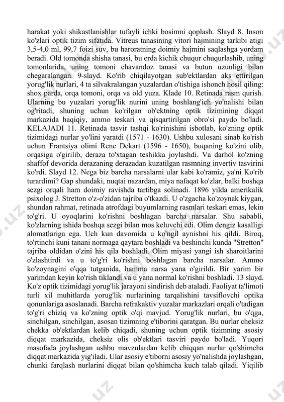 haroratning doimiy hajmini saqlashga yordam beradi. old tomonda shisha tanasi, bu erda kichik chuqur chuqurlashib, uning tomonlarida, uning tomoni chavandoz tanasi va butun uzunligi bilan chegaralangan. 9-slayd. ko'rib chiqilayotgan sub'ektlardan aks ettirilgan yorug'lik nurlari, 4 ta silvakralangan yuzalardan o'tishiga ishonch hosil qiling: shox parda, orqa tomoni, orqa va old yuza. klade 10. retinada rasm qurish. ularning bu yuzalari yorug'lik nurini uning boshlang'ich yo'nalishi bilan og'ritadi, shuning uchun ko'rilgan ob'ektning optik tizimining diqqat markazida haqiqiy, ammo teskari va qisqartirilgan obro'si paydo bo'ladi. kelajadi 11. retinada tasvir tashqi ko'rinishini isbotlab, ko'zning optik tizimidagi nurlar yo'lini yaratdi (1571 - 1630). ushbu xulosani sinab ko'rish uchun frantsiya olimi rene dekart (1596 - 1650), buqaning ko'zini olib, orqasiga o'girilib, deraza to'xtagan teshikka joylashdi. va darhol ko'zning shaffof devorida derazaning derazadan kuzatilgan rasmning invertiv tasvirini ko'rdi. slayd 12. nega biz barcha narsalarni ular kabi ko'ramiz, ya'ni ko'rib turardimi? gap shundaki, nuqtai nazardan, miya nafaqat ko'zlar, balki …