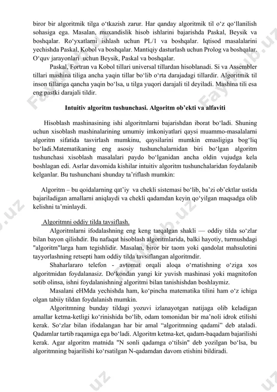 z qo‘llanilish sohasiga ega. masalan, muxandislik hisob ishlarini bajarishda paskal, beysik va boshqalar. ro‘yxatlarni ishlash uchun pl/1 va boshqalar. iqtisod masalalarini yechishda paskal, kobol va boshqalar. mantiqiy dasturlash uchun prolog va boshqalar. o‘quv jarayonlari uchun beysik, paskal va boshqalar. paskal, fortran va kobol tillari universal tillardan hisoblanadi. si va assembler tillari mashina tiliga ancha yaqin tillar bo‘lib o‘rta darajadagi tillardir. algoritmik til inson tillariga qancha yaqin bo‘lsa, u tilga yuqori darajali til deyiladi. mashina tili esa eng pastki darajali tildir. intuitiv algoritm tushunchasi. algoritm ob’ekti va alfaviti hisoblash mashinasining ishi algoritmlarni bajarishdan iborat bo‘ladi. shuning uchun xisoblash mashinalarining umumiy imkoniyatlari qaysi muammo-masalalarni algoritm sifatida tasvirlash mumkinu, qaysilarini mumkin emasligiga bog‘liq bo‘ladi.matematikaning eng asosiy tushunchalarnidan biri bo‘lgan algoritm tushunchasi xisoblash masalalari paydo bo‘lganidan ancha oldin vujudga kela boshlagan edi. asrlar davomida kishilar intuitiv algoritm tushunchalaridan foydalanib kelganlar. bu tushunchani shunday ta’riflash mumkin: algoritm – bu qoidalarning qat’iy va chekli sistemasi bo‘lib, …