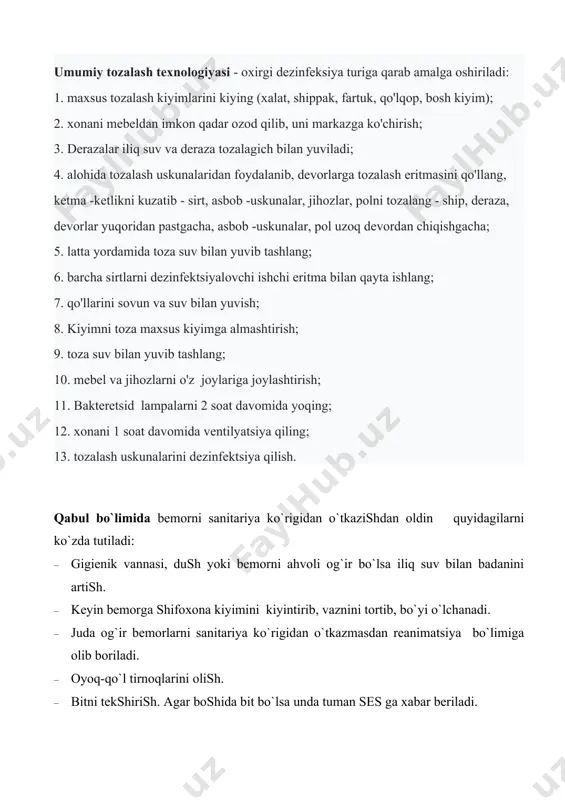 . latta yordamida toza suv bilan yuvib tashlang; 6. barcha sirtlarni dezinfektsiyalovchi ishchi eritma bilan qayta ishlang; 7. qo'llarini sovun va suv bilan yuvish; 8. kiyimni toza maxsus kiyimga almashtirish; 9. toza suv bilan yuvib tashlang; 10. mebel va jihozlarni o'z joylariga joylashtirish; 11. bakteretsid lampalarni 2 soat davomida yoqing; 12. xonani 1 soat davomida ventilyatsiya qiling; 13. tozalash uskunalarini dezinfektsiya qilish. qabul bo`limida bemorni sanitariya ko`rigidan o`tkazishdan oldin quyidagilarni ko`zda tutiladi: · gigienik vannasi, dush yoki bemorni ahvoli og`ir bo`lsa iliq suv bilan badanini artish. · keyin bemorga shifoxona kiyimini kiyintirib, vaznini tortib, bo`yi o`lchanadi. · juda og`ir bemorlarni sanitariya ko`rigidan o`tkazmasdan reanimatsiya bo`limiga olib boriladi. · oyoq-qo`l tirnoqlarini olish. · bitni tekshirish. agar boshida bit bo`lsa unda tuman ses ga xabar beriladi. · bemor kasalxonadan tuzalib chiqqandan keyin uning kiyim kechaklari yuvish uchun kirxonaga topshiriladi, to`shak va yostiqlar quritiladi, lozim bo`lsa maxsus kamerada san.epid.stansiyada dezinfeksiya qilinadi. · har …