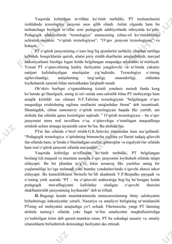 om ashyo)ga bosqichma-bosqich ta‘sir etishh natijasida mahsulot yaratishh borasidagi (ishchi-mashina)ning faoliyatidir. anna shu ta‘rifni tadqiqot mavzusiga ko‘chirish mumkin, ya‘ni: pt – bu o‘qituvchi (tarbiyachi)ning o‘qitish (tarbiya) vositalari yordamida o‘quvchi (talaba)larga muayyan sharoitda ta‘sir ko‘rsatish va aks ta‘sir mahsuli sifatida ularda oldindan belgilangan shaxs sifatlarining jadal shakllanishining kafolatlaydigan jarayondir. yuqorida keltirilgan ta‘rifdan ko‘rinib turibdiki, pt tushunchasini izohlahsda texnologiya jarayoni asos qilib olindi. aslini olganda ham bu tushunchaga berilgan ta‘riflar soni pedagogik adabiyotlarda nihoyatda ko‘pdir. pedagogik adabiyotlarda “texnologiya” atamasining xilma-xil ko‘rinishhlarini uchratish mumkin: “o‘qitish texnologiyasi”, “o‘quv jarayoni texnologiyasi” va hokazo. pt o‘qitish jarayonining o‘zaro bog‘liq qismlarini tashkiliy jihatdan tartibga keltirish, bosqichlarini qurish, ularni joriy etishh shartlarini aniqlashtirish, mavjud imkoniyatlarni hisobga logan holda belgilangan maqsadga erishishni ta‘minlaydi. yoxud pt o‘qituvchining kasbiy faoliyatini yangilovchi va ta‘limda yakuniy natijani kafolatlaydigan muolajalar yig‘indisidir. texnologiya o‘zining egiluvchanligi, natijalarning turg‘unligi, smaradorligi, oldindan loyihalanish zarurati bilan metodikadan farqlanib turadi. ob‘ektiv borliqni o‘rganishhning tizimli yondasis metodi fanda keng ko‘lamda qo‘llanilgach, …