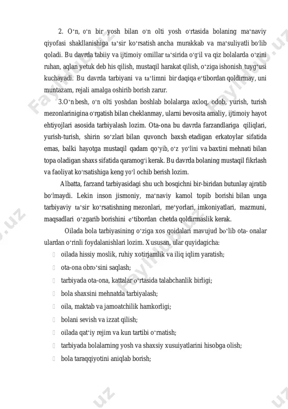 yetuk deb his qilish, mustaqil harakat qilish, oʻziga ishonish tuygʻusi kuchayadi. bu davrda tarbiyani va taʻlimni bir daqiqa eʻtibordan qoldirmay, uni muntazam, rejali amalga oshirib borish zarur. 3.oʻn besh, oʻn olti yoshdan boshlab bolalarga axloq, odob, yurish, turish mezonlarinigina oʻrgatish bilan cheklanmay, ularni bevosita amaliy, ijtimoiy hayot ehtiyojlari asosida tarbiyalash lozim. ota-ona bu davrda farzandlariga qiliqlari, yurish-turish, shirin soʻzlari bilan quvonch baxsh etadigan erkatoylar sifatida emas, balki hayotga mustaqil qadam qoʻyib, oʻz yoʻlini va baxtini mehnati bilan topa oladigan shaxs sifatida qaramogʻi kerak. bu davrda bolaning mustaqil fikrlash va faoliyat koʻrsatishiga keng yoʻl ochib berish lozim. albatta, farzand tarbiyasidagi shu uch bosqichni bir-biridan butunlay ajratib boʻlmaydi. lekin inson jismoniy, maʻnaviy kamol topib borishi bilan unga tarbiyaviy taʻsir koʻrsatishning mezonlari, meʻyorlari, imkoniyatlari, mazmuni, maqsadlari oʻzgarib borishini eʻtibordan chetda qoldirmaslik kerak. oilada bola tarbiyasining oʻziga xos qoidalari mavujud boʻlib ota- onalar ulardan oʻrinli foydalanishlari lozim. xususan, ular quyidagicha: oilada hissiy moslik, ruhiy …