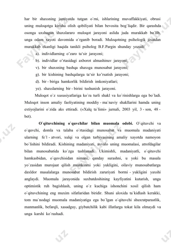 tki - pedagogik mahorat shartidir» deb nomlaganmiz, u mavzuga o`qituvchi nutki haqida tulik tafsilot berilgan. x.b.). chunki nutk va unda ifodalangan so`z kishiga ta`sir etuvchi kudratli psihologik kuchga ega. uni faqat o`zining mazmuni bilan, balki so`zlovchining aytilayotgan fikrini ifoda qilish uslubi bilan ham ta`sir darajasi va kudrati yanada ortishi mumkin. «ingliz dramaturgi b.shou aytganidek, «xa» so`zini aytishning 50 dan ortik uslubi bor, «yuk» so`zini ham shuncha uslubi bor, ammo bu so`zni yozishni faqat bir uslubi bor». (xalq ta`limi jurnali, 2003 yil, 3 - son, 49 - bet ). bu fikrning zamirida muloqot madaniyatiga doir juda nozik kochirim ma`no yashiringan. zotan o`qituvchi muloqotining zamirida so`z, fikr turar ekan, fikrni bayon etish ifodasi har bir o`qituvchining saviyasi, ma`naviy dunyosi, madaniyatiga bog`liq. bundan kelib chikadiki, o`qituvchi o`z muomalasida me`yorni bilishi lozim. o`qituvchining muloqot madaniyati nafaqat shaxslararo munosabatlarda, balki shu bilan birga ishlab chikarish, mexnat jamoasi, ota - onalar bilan, jamiyat xayotiga ham kerakligini …