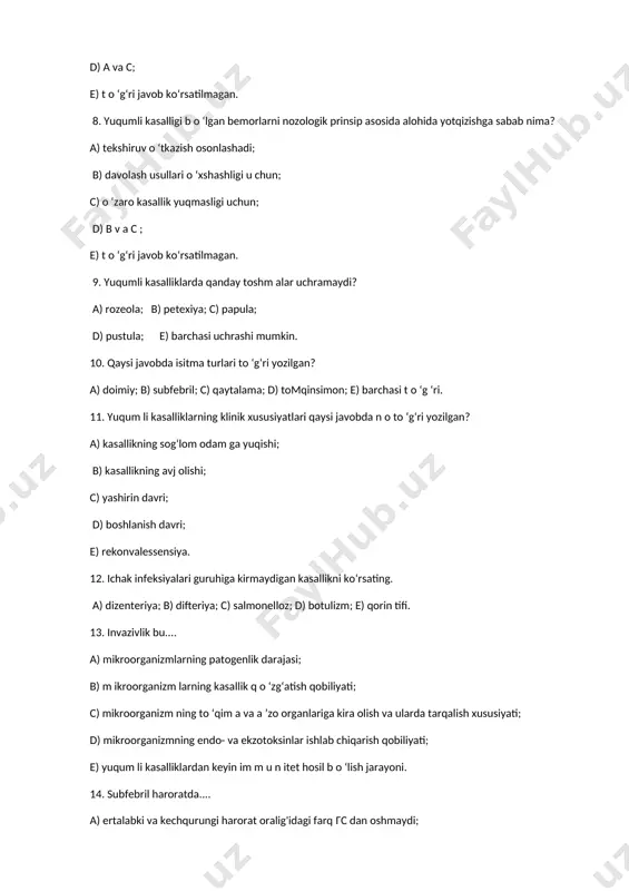 boshlanish davri; e) rekonvalessensiya. 12. ichak infeksiyalari guruhiga kirmaydigan kasallikni ko‘rsating. a) dizenteriya; b) difteriya; c) salmonelloz; d) botulizm; e) qorin tifi. 13. invazivlik bu.... a) mikroorganizmlarning patogenlik darajasi; b) m ikroorganizm larning kasallik q o ‘zg‘atish qobiliyati; c) mikroorganizm ning to ‘qim a va a ’zo organlariga kira olish va ularda tarqalish xususiyati; d) mikroorganizmning endo- va ekzotoksinlar ishlab chiqarish qobiliyati; e) yuqum li kasalliklardan keyin im m u n itet hosil b o ‘lish jarayoni. 14. subfebril haroratda.... a) ertalabki va kechqurungi harorat oralig'idagi farq гс dan oshmaydi; b) bir n ech a kun, h a tto hafta d av o m id a isitm a egri chizig‘i to ‘lqinsimon ko‘tarilib va tushib turadi; c) tananing yuqori harorati sutka davomida albatta normal harorat bilan almashadi; d) tan a haroratining sutkalik o ‘zgarib turishi 38°c dan o s h maydi; e) ertalabki va kechqurungi harorat (norm aga tushm agan …