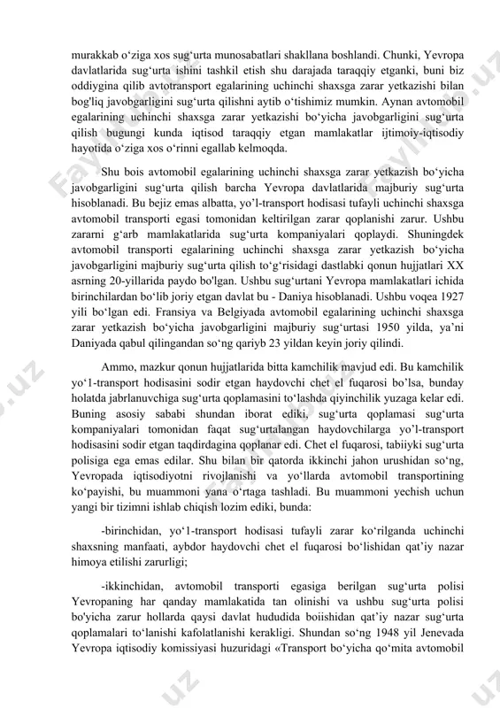 yada sug’urta bozori davlat tomonidan qattiq tartibga solinadi. uning o’ziga xos jihati shundaki, sug’urta biznesi yirik sanoat kapitali bilan yaqin aloqada. kapitalda va boshqaruvda o’zaro ishtirok etish keng tus olgan. mutaxassislarning fikricha, taxminan 50 ta kishi barcha yirik nemis sug’urta kompaniyalarini nazorat qiladi. shuning uchun ham, raqobat asosan sotish tarmoqlari o’rtasida mayjud. germaniyada sug’urta bozorida hukmronlik qiluvchi kompaniyalardan biri - «alyans» kompaniyasidir. u hayotni sug’urtalash sohasining 42 foizini va boshqa sug’urta sohalari 38 foizini egallab olgan. «alyans» aylanmasining taxminan 55 foizga yaqini ichki bozor, qolgani xorijiy faoliyat bilan bog’liq. yaqinda, ikkita frantsuz kompaniyalari «axa» va «iar»ni birlashishidan oldin, «alyans» yevropadagi eng yirik sug’urta kompaniyasi edi. yevropa ittifoqi davlatlarida sug‘urta munosabatlarining shakllanishi uzoq tarixga ega. dastlab, ibtidoiy jamoa va feodallik davrlarida natural xarakterga ega bo‘lgan sug‘urta fondlari, ishlab chiqarishning rivojlanishi va muomalada tovar ayirboshlanishi uchun pulning paydo bo‘lishi oqibatida pullik ko‘rinishda tashkil etila boshlandi. shunisi diqqatga sazovorki, sug‘urtalanishi mumkin bo’lgan obyektlarning …