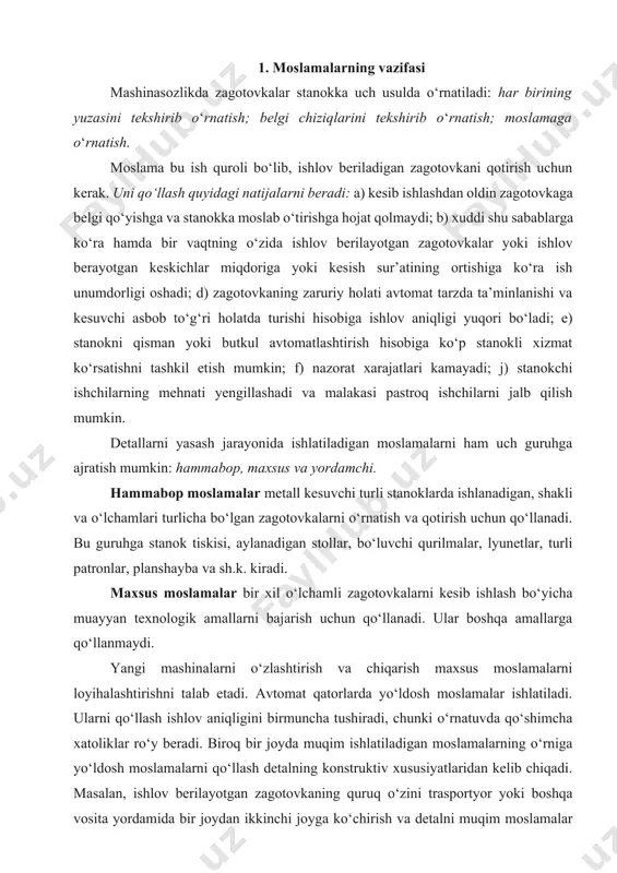 iroq bir joyda muqim ishlatiladigan moslamalarning o‘rniga yo‘ldosh moslamalarni qo‘llash detalning konstruktiv xususiyatlaridan kelib chiqadi. masalan, ishlov berilayotgan zagotovkaning quruq o‘zini trasportyor yoki boshqa vosita yordamida bir joydan ikkinchi joyga ko‘chirish va detalni muqim moslamalar bilan o‘rnatib aniq ishlov berish mumkin bo‘lmaganda yo‘ldosh moslamalarga zarurat tug‘iladi. yo‘ldosh moslamalarni avtomat qatorda qo‘llashning kamchiligi orasiga to‘plagich (íàêîïèòåëü) qo‘yishning imkoni yo‘qligini ko‘rsatish mumkin. yordamchi moslamalar kesuvchi asbobni texnologik uskuna (stanok)ga o‘rnatish uchun xizmat qiladi. moslama ishlab chiqarishning turi va ko‘lamiga, zagotovka shakliga, o‘lchamlarning aniqligiga va detal yasashning texnologik sharoitlariga bog‘liq holda tanlanadi. yakka tartibli va kam guruhli ishlab chiqarishga metall kesuvchi stanokning texnologik imkoniyatlarini oshiruvchi hammabop moslamalardan foydalanish xos. yalpi va ko‘p guruhli ishlab chiqarishda maxsus moslamalar ishlatiladi. ular ishlovning berilgan barqaror aniqligini ta’minlaydi, zagotovkani ishlovga tez va soz o‘rnatishga yordam beradi, texnologik amallarni bajarish uchun ajratilgan vaqtga qat’iy rioya qilish imkonini beradi. zagotovkani o‘rnatish va qotirishga mo‘ljallangan moslamalar texnologik moslama hisoblanadi. 2. …