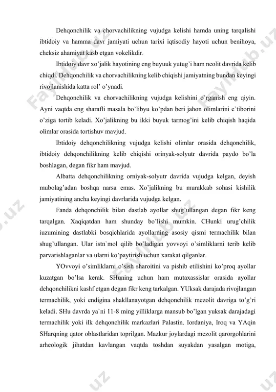 jadagi termachilik yoki ilk dehqonchilik markazlari palastin. iordaniya, iroq va yaqin sharqning qator oblastlaridan toprilgan. mazkur joylardagi mezolit qarorgohlarini arheologik jihatdan kavlangan vaqtda toshdan suyakdan yasalgan motiga, yorg’uchoq, hovoncha, uning dastasi va donni yanchish uchun kerak bulgan toshdan yasalgan mehnat qurollari topilgan. dehqonchilikning eng dastlabki vujudga kelgan joyi masalasida olimlar orasida monotsentrik va politsentrik nazariyalar majud. monosentritlarning fikriyaa dehqonchilikning dastlabki uchog’i old osiyo bo’lib, xo’jalikning bu yangi tarmog’i mazkur joydan shimoliy sharqiy afrikaga, janubiy sharkiy evropaga, o’rta, janubiysharqiy, va janubiy osiyoga, okeaniyaga va markaziy hamda janubiy amerikaga tarqalgan. lekin bu fikr xaqiqatga to’g’ri kelmaydi. xaqiqatdan ham so’ngi va xozirgi vaqtda to’plangan dalillar monotsentristlarning fikri noto’g’ri ekanligini isbotlab berdi. to’plangan arxeologik dalillar har tomonlama polotsentrik nazariyani vujudga kelishiga sabab bo’ldi. politsentrik nazariyaga muvofiq ibtidoiy dehqonchilikning markazlari bir erda bo’lmay, balki subtropik iqlimi o’lkalarning bir necha joyida turli davrlarda mustaqil tarzda vujudga kelgan degan fikr mantiqiy jihatdan to’g’ridir. politsentrik nazariyaga muvafiq ibtidoiy …