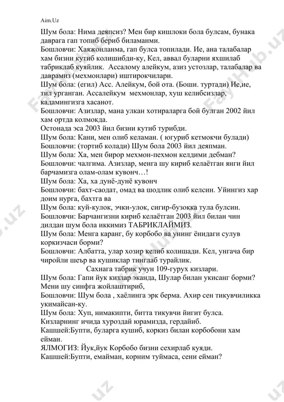 ар, талабалар ва даврамиз (мехмонлари) иштирокчилари. шум бола: (егил) асс. алейкум, бой ота. (боши. туртади) ие,ие, тил урганган. ассалейкум мехмонлар, хуш келибсизлар, кадамингизга хасанот. бошловчи: азизлар, мана улкан хотираларга бой булган 2002 йил хам ортда колмокда. остонада эса 2003 йил бизни кутиб турибди. шум бола: кани, мен олиб келаман. ( югуриб кетмокчи булади) бошловчи: (тортиб колади) шум бола 2003 йил деяпман. шум бола: ха, мен бирор мехмон-пехмон келдими дебман? бошловчи: чалгима. азизлар, менга шу кириб келаётган янги йил барчамизга олам-олам кувонч…! шум бола: ха, ха дунё-дунё кувонч бошловчи: бахт-саодат, омад ва шодлик олиб келсин. уйингиз хар доим нурга, бахтга ва шум бола: куй-кулок, эчки-улок, сигир-бузокка тула булсин. бошловчи: барчангизни кириб келаётган 2003 йил билан чин дилдан шум бола иккимиз табриклаймиз. шум бола: менга каранг, бу корбобо ва унинг ёнидаги сулув коркизчаси борми? бошловчи: албатта, улар хозир келиб колишади. кел, унгача бир чиройли шеър ва кушиклар тинглаб турайлик. сахнага табрик учун …