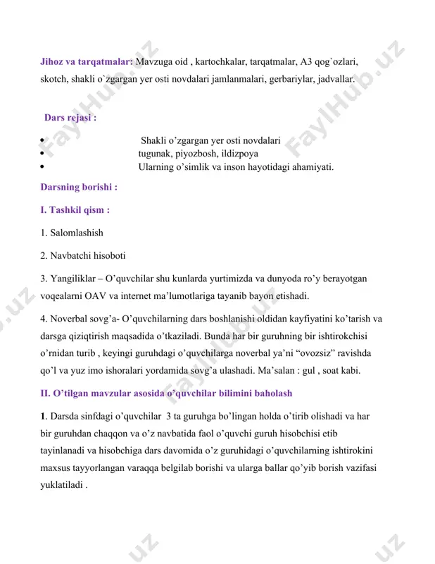 ilan “haqiqat va rivoyat “ o’yinini o’tkazadi. bunga ko’ra har bir o’quvchiga yangi o’tilgan mavzu bo’yicha ma’lumotlar yozilgan kartochkalar tarqatadi. bu kartochkalarning ba’zilarida yozilgan ma’lumotlar to’g’ri ya’ni “haqiqat” , ba’zilari esa noto’g’ri ya’ni “rivoyat” . doskaga vatman qog’oz yopishtiriladi. unda ikkita dumaloq chizilgan , bir tomonining tepasiga “haqiqat” , ikkinchisining tepasiga ega “rivoyat “ deb yozilgan bo’ladi. o’quvchilar navbat bilan berilgan kartochkalaridagi ma’lumotlarni o’qiydi va to’g’ri bo’lsa “haqiqat” tomonga , noto’g’ri bo’lsa “rivoyat” tomonga yopishtiradi. 6. mustahkamlash uchun “bbb” usulidan foydalaniladi. bilar edim bilim oldim bilishni hohlayman v. o’quvchilarni baholash.o’quvchilar faolligi va hisobotchi tomonidan hisoblangan ballariga qarab o’qituvchi tomonidan baholanadi . vi. uyga vazifa berish. savollarga javob yozish. 1. piyozboshi qanday qismlardan tashkil topgan? 2. piyoz inson hayotida qanday ahamiyatga ega? 3. kartoshka tugunagi nima? foydalanilgan adabiyotlar ro’yxati. 1. o’zbekiston respublikasi > qonuni. toshkent 1997-yil. 2. > toshkent 1997-yil 3. t. g’ofurov va boshqalar ,,biologiyani o’qitishning umumiy metodikasi” o’quv metodik …