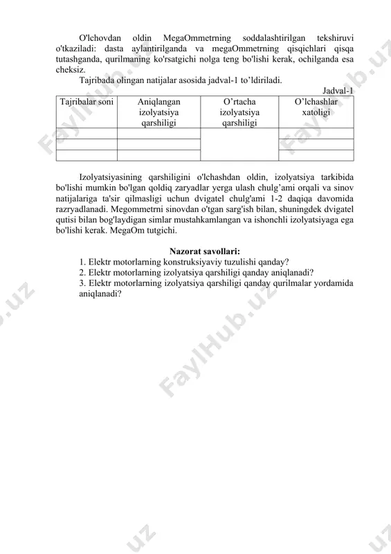 qa tutashganda, qurilmaning ko'rsatgichi nolga teng bo'lishi kerak, ochilganda esa cheksiz. tajribada olingan natijalar asosida jadval-1 to’ldiriladi. jadval-1 tajribalar soni aniqlangan izolyatsiya qarshiligi o’rtacha izolyatsiya qarshiligi o’lchashlar xatoligi izolyatsiyasining qarshiligini o'lchashdan oldin, izolyatsiya tarkibida bo'lishi mumkin bo'lgan qoldiq zaryadlar yerga ulash chulg’ami orqali va sinov natijalariga ta'sir qilmasligi uchun dvigatel chulg'ami 1-2 daqiqa davomida razryadlanadi. megommetrni sinovdan o'tgan sarg'ish bilan, shuningdek dvigatel qutisi bilan bog'laydigan simlar mustahkamlangan va ishonchli izolyatsiyaga ega bo'lishi kerak. megaom tutgichi. nazorat savollari: 1. elektr motorlarning konstruksiyaviy tuzulishi qanday? 2. elektr motorlarning izolyatsiya qarshiligi qanday aniqlanadi? 3. elektr motorlarning izolyatsiya qarshiligi qanday qurilmalar yordamida aniqlanadi? image1.png
