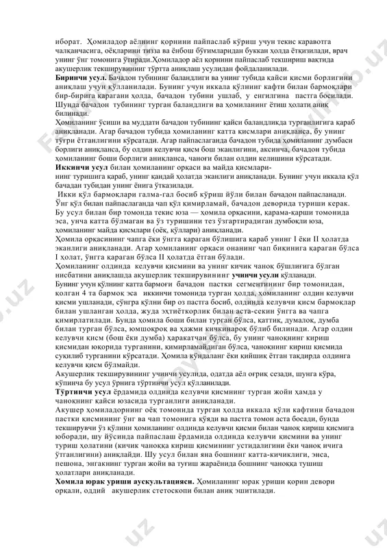 тенг булади). сўнг симфизнинг юқори кисмидан бачадон тубининг баландлиги ўлчанади. охирги ҳомиладорликнинг 2-3 ҳафтасида бу кўрсаткич 36-37см га, туғиш жараёни бошланганда у 34-35см га тенг бўлади. қорин пальпацияси - акушерлик текширувининг асосий усуллардан хисобланади. бунда ҳомиладор аёлни чалқанчасига ётқизади, оёқлари сон- чаноқ тизза бўғимида букилган ҳолатга келтирилади. бу билан қорин бўшлиғига тушадиган оғирликни йўқотишимиз ва қорин бўшлиғини пайпаслашга енгиллик келтиришимиз мумкин. шифокор ҳомиладор аёлни ўнг тарафига юзига қараган ҳолатда ўтиради. қоринни пайпаслаш қорин тўғри мускуллари эластиклигини баҳолашдан бошланади. сўнг бачадон катталиги, функционал ҳолати ва ҳомилани бачадон бўшлиғида жойлашиши аниқланади. бачадон бўшлиғида ҳомиланинг жойлашишини аниқлаш ҳомиладорликни ва туғруқ жараёнини олиб боришда катта аҳамиятга эга. аёлни текшириш жараёнида ҳомилани қўл-оёқ қисмларини, жойлашишини, кўринишини ва ҳомиланинг олдинда келиши аниқланади. ҳомиланинг қўл-оёқ қисмларини жойлашиши (habitus) – қўл – оёқларнинг бош ва чаноқка нисбати. ҳомиланинг типик нормал жойлашувида қўл – оёқлар чаноқ сохасига эгилган, бош кўкрак кафасига эгилган, оёқлар сон-чаноқ ва тизза бўғимида букилган ва …