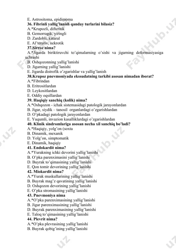 nishi 44. plevrit nima? a.*o’pka plevrasining yallig’lanishi b. buyrak qobig’ining yallig’lanishi d. ichak devorining yallig’lanishi e. muskullarning yallig’lanishi 45. gastrit nima? a.*oshqozon shilliq qavatining yallig’lanishi b. ichak shilliq qavatining yallig’lanishi d. o’pkaning yallig’lanishi e. 12 - barmoqli ichakning yallig’lanishi 46. o’pka emfizemasi nima? a.*o’pka al’veolalari, oraliq to’qimaning havo bilan to’lishi b. o’pka al’veolalarida, oraliq to’qimadan suvsimon suyuqlikning to’planishi d. o’pka bronxlarida qonli suyuqlikning to’planishi e. o’pka to’qimasida fibrinli eksudatning to’planishi 47. pnevmoniyaning qanday turlarini bilasiz? a.*fibrinli, gemorragik b. atrofik, distrofik d. quruq, ho’l e. fiziologik, patologik 48. ximostaz nima? a.*ingichka ichakda oziqalarning to’planib qolishi b. ichakda oziqalarning to’planib qolishi d. ichakning buralishi e. oshqozonning yorilishi (yirtilishi) 49. ichak metiorizmi nima? a.*gazning to’planishi b. oziqalarni qotib qolishi d. yog’ jismlarni tikilib qolishi e. ichakning buralishi 50. himostaz nima? a.*ingichka ichakda oziqalarning to’planib qolishi b. oshqozonning yorilishi (yirtilishi d. ichakda gazning to’planishi e. ichakda oziqalarning to’planib qolishi 51. staxiobotriotoksikoz kasalligining qo’zg’atuvchisi? a.*zamburug’lar …