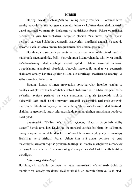 ishi aynan perimetr va yuza mavzularini samarali o‘qitish yo‘llarini tahlil qilish, amaliy mashqlar va zamonaviy pedagogik vositalardan foydalanishning ahamiyati va shakllarini ochib berishga qaratilgan. mavzuning dolzarbligi boshlang‘ich sinflarda perimetr va yuza mavzularini o‘zlashtirish bolalarda mantiqiy va fazoviy tafakkurni rivojlantirishi bilan dolzarb ahamiyat kasb etadi. ushbu mavzuning samarali o‘qitilishi o‘quvchilarda amaliy masala yechish ko‘nikmalarini shakllantirishi, hayotiy muammolarni hal etishda matematik bilimlardan foydalanishga yo‘naltirishi sababli ham bugungi kunda katta e’tibor talab etadi. kurs ishining maqsadi boshlang‘ich sinflarda perimetr va yuza tushunchalarini o‘rgatishning samarali usullarini aniqlash va pedagogik amaliyotda tatbiq etish yo‘llarini ko‘rsatish. kurs ishining vazifasi · boshlang‘ich sinflarda perimetr va yuza mavzusini o‘rgatishning ahamiyatini yoritish. · ushbu mavzuni o‘zlashtirishda samarali pedagogik usullarni tahlil qilish. · amaliy mashqlar, didaktik vositalar va o‘qitish shakllarini taklif etish. metodologik asosi kurs ishi o‘zbekiston respublikasining “ta’lim to‘g‘risida”gi qonuni, “boshlang‘ich ta’limning davlat standarti” va boshqa me’yoriy hujjatlar, shuningdek, pedagogika va matematikani o‘qitish metodikasi sohasidagi ilmiy izlanishlar asosida tayyorlandi. …