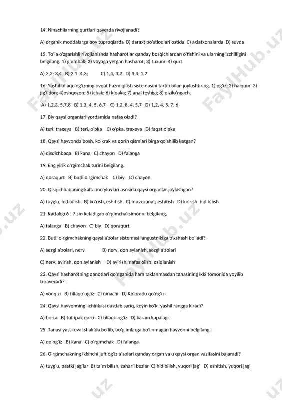 lanadi? a) organik moddalarga boy tuproqlarda b) daraxt po'stloqlari ostida c) axlatxonalarda d) suvda 15. to'la o'zgarishli rivojlanishda hasharotlar qanday bosqichlardan o'tishini va ularning izchilligini belgilang. 1) g'umbak; 2) voyaga yetgan hasharot; 3) tuxum; 4) qurt. a) 3,2; 3,4 b) 2,1,.4,3; c) 1,4, 3,2 d) 3,4, 1,2 16. yashil tillaqo'ng'izning ovqat hazm qilish sistemasini tartib bilan joylashtiring. 1) og'iz; 2) halqum; 3) jig'ildon; 4)oshqozon; 5) ichak; 6) kloaka; 7) anal teshigi; 8) qizilo'ngach. a) 1,2,3, 5,7,8 b) 1,3, 4, 5, 6,7 c) 1,2, 8, 4, 5,7 d) 1,2, 4, 5, 7, 6 17. biy qaysi organlari yordamida nafas oladi? a) teri, traxeya b) teri, o'pka c) o'pka, traxeya d) faqat o'pka 18. qaysi hayvonda bosh, ko'krak va qorin qismlari birga qo'shilib ketgan? a) qisqichbaqa в) kаnа с) chayon d) falanga 19. eng yirik o'rgimchak turini belgilang. a) qoraqurt b) butli o'rgimchak c) biy d) chayon 20. qisqichbaqaning kalta mo'ylovlari asosida …