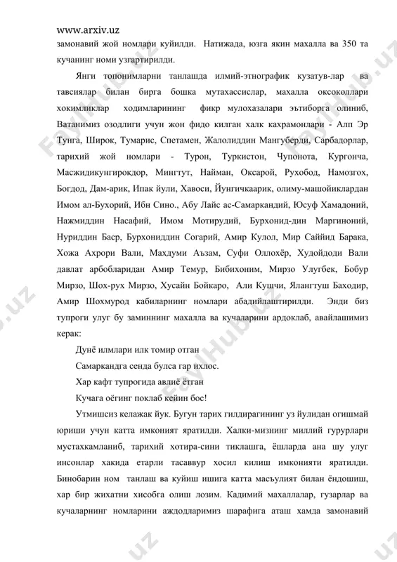 an ogishmay yurishi uchun katta imkoniyat yaratildi. xalki-mizning milliy gururlari mustaxkamlanib, tarixiy xotira-sini tiklashga, yoshlarda ana shu ulug insonlar xakida etarli tasavvur xosil kilish imkoniyati yaratildi. binobarin nom tanlash va kuyish ishiga katta mas'uliyat bilan yondoshish, xar bir jixatni xisobga olish lozim. kadimiy maxallalar, guzarlar va kuchalarning nomlarini ajdodlarimiz sharafiga atash xamda zamonaviy axoli maskanlarining kurk-tarovatiga munosib nomlarni kuyishning dolzarbligini bu ishga daxldor xar bir kishi anglab etib, izlanishi va ijod kilishi kerak. prezidentimiz ta'kidlaganidek, maxallalarni tiklash uchun, insonga tarixiy xotira kerak. amir temur ordeni shaxrimizning xar yilning 18 oktyabri «samarkand kuni» sifatida nishonlanadi. bunda samarkandliklar ma'naviy—ma'rifiy madad olish imkoniyatiga ega bulishadi xamda milliy istiklol ruxini tarixiy iftixorni yurak-yurakdan xis etmokdalar. kelajagi buyuk davlatimiz yoshlarning kamolotga erishishi, ona-vatanga fidoiy, komil insonlar bulib etishish-larida yangicha rux bagishlaydi. adabiyotlar: 1. b.valixujaev. uzbek adabiyotshunosligi tarixi. t., uzbekiston, 1993. 2. fitrat. adadbiyot koidalari. t., ukituvchi, 1995. 3. baranov v., bacharov a., surovtsev yu. literaturno-xudojestvennaya …