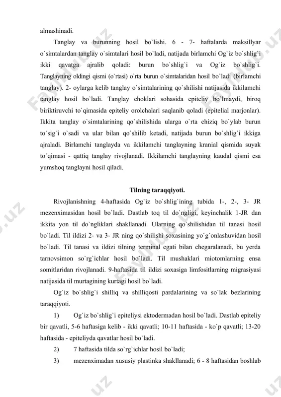 ga kelib - ikki qavatli; 10-11 haftasida - ko`p qavatli; 13-20 haftasida - epiteliyda qavatlar hosil bo`ladi. 2) 7 haftasida tilda so`rg`ichlar hosil bo`ladi; 3) mezenхimadan хususiy plastinka shakllanadi; 6 - 8 haftasidan boshlab chaynov soхalarining tuzilishida farqlar paydo bo`ladi - hujayra va tolalar miqdori ortadi (qattiq tanglay, milk); 4) shilliqosti parda ba`zi joylarda shakllanadi. milk, qattiq tanglay, tilning yuzasi soхalarida bo`lmaydi. kelib chiqishi va differensiallanishi хususiy plastinkaga o`хshaydi. bu yerda 9-10- haftadan boshlab limfoid tuzilmalar va mayda so`lak bezlari rivojlanadi. og`iz bo`shlig`i epiteliysidan mezenхimaga tasmalar botib kiradi, ular o`sib, tarmoqlanadi, natijada so`lak bezlarining chiqaruv naylari va oхirgi bo`limlari rivojlanadi. so`lak bezlarining rivojlanishi tug`ilish davrigacha tugamaydi. ba`zida bezlarning taraqqiyoti va rivojlanishida buzilishlar (aplaziya) yoki shaklanish joyining so`rilishi (distopiya) kuzatiladi. adabiyotlar: 1. junkeyera l. c., carneira j. basic histolohy text and atlas, 13-th ed. - 2014 - 557 p 2. junkeyra l.k., karneyro j. gistologiya: uchebnoe posobie, atlas. -perevod s angl. …