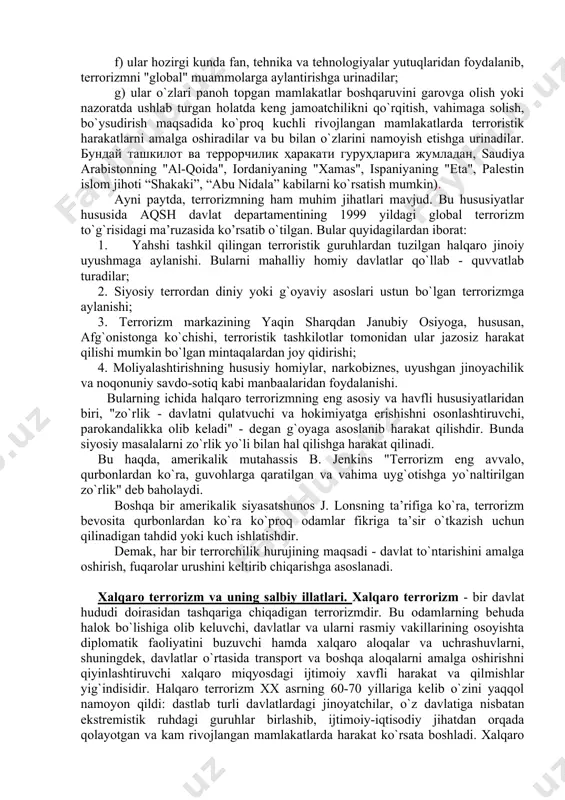 larni garovga olishdan maqsad pul undirish bo`lgan bo`lsa, hozirda terrorchilar asosan, xalqaro munosabatlar sohasida va mamlakatlarda beqarorlikni keltirib chiqarish borasida mo`ljallangan siyosiy maqsadlarga erishishni ko`zlaydilar. bugungi kunda terroristik harakatlarning yanada faollashish jarayoni yuz bermoqda. u hozirgi kunda xxi asrning "global" muammosiga aylanib qoldi. terrorchilik tashkilotlar o`zlarida mavjud bo`lgan barcha imkoniyatlarni ishga solib, o`z maqsadiga erishish uchun qonli yurishlarni ham qilmoqdalar. ular turli hildagi kimyovimy va biologik qurollardan foydalanishga urinmoqdalar. ma’lumotlarga qaraganda 200 martadan ortiq shunday qurol va vositalardan foydalanilgan. jumladan, 1994 yil yaponiyaning "avm cinrico" diniy terroristik tashkiloti tomonidan "zarin" kimyoviy vositasini ishlatish oqibatida 7 kishi vafot etgan, 114 nafar kishi turli darajadagi tan jarohatini olgan. 1995 yilda mazkur terroristik tashkilot tomonidan tokio metrosi 16- bekatining zararlanishi oqibatida 12 yo`lovchi halok bo`lgan, 400 kishi turli darajada tan jarohati olgan. bunday zararli moddalar quvaytda, iroqning kurdiston hududlarida va boshqa davlatlarda qo`llanilib, ko`plab insonlarning o`limiga sabab bo`lgan. terroristik guruhlar yovuz harakatlarini amalga …