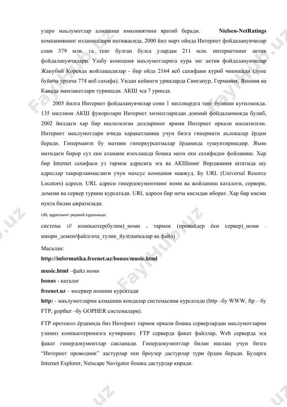 и куриб чикишади (дуне буйича уртача 774 веб сахифа). ундан кейинги уринларда сингапур, германия, япония ва канада мамлакатлари туришади. акш эса 7 уринда. 2005 йилга интернет фойдаланувчилар сони 1 миллиардга тенг булиши кутилмокда. 135 миллион акш фукоролари интернет хизматларидан доимий фойдаланмокда булиб, 2002 йилдаги хар бир ишлатилган долларнинг ярими интернет оркали ишлатилган. интернет маълумотлари ичида харакатланиш учун бизга гиперматн аълокалар ёрдам беради. гипермантн бу матнни гиперкурсатмалар ёрдамида тушунтиришдир. яъни матндаги бирор суз еки атамани изохлашда бошка матн еки сахифадан фойланиш. хар бир internet сахифаси уз тармок адресига эга ва акшнинг вирджиния штатида шу адреслар такрорланмаслиги учун махсус компания мавжуд. бу url (universal resorce locators) адреси. url адреси гипердокументнинг номи ва жойланиш каталоги, сервери, домени ва сервер турини курсатади. url адреси бир неча кисмдан иборат. хар бир кисми нукта билан ажратилади. url адреснинг умумий куриниши: система :// компьютер(булим)_номи . тармок (провайдер ёки сервер)_номи . юкори_домен/файлгача_тулик_йул(папкалар ва файл) масалан: http://informatika.freenet.uz/bonus/music.html music.html –файл …