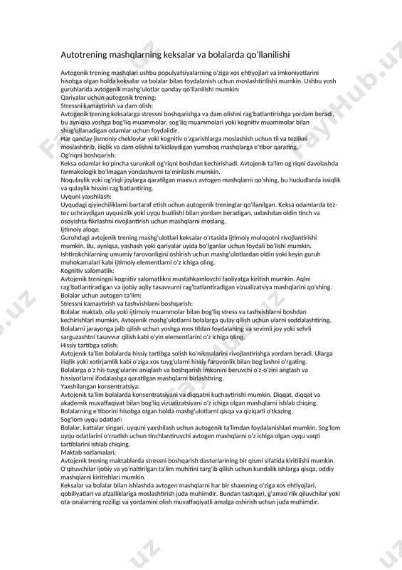 xshi hоlatni gapirib berishi kerak.agar o‘zini yomоn xis qilgan paytlarida yaxshi kayfiyatda bo‘lgan chоg‘larini ham eslasa xоtira kоrrektsiyasi yaxshilanadi. autogen mashqlarni ishlatilish tarixi avtogenik trening - bu chuqur dam olish holatini targ'ib qilish va stressni engillashtirish uchun mo'ljallangan bir qator mashqlarni o'z ichiga olgan dam olish usuli. u 20-asr boshlarida nemis psixiatri yoxannes geynrix shults tomonidan ishlab chiqilgan. avtojenik trening o'z-o'zini taklif qilishga va ongning tana funktsiyalariga ta'sir qilishi mumkinligi haqidagi fikrga qaratilgan. avtogen ta'limning qisqacha tarixi: iogannes shults (1932) tomonidan ishlab chiqilgan: nemis psixiatri yoxannes shults 1932 yilda autogenik ta'limni joriy qildi. unga avtotaklif kontseptsiyasini ishlab chiqqan o'zidan oldingi emile kuening ishi ta'sir ko'rsatdi. shults odamlar chuqur dam olish holatiga erishishlari va muayyan iboralar va vizualizatsiyalarga e'tibor qaratish orqali stressni kamaytirishlari mumkinligini kuzatdi. tibbiyot amaliyotiga qo'shilish (1930-1940 yillar): autogenik trening 1930 va 1940 yillarda tibbiy va psixologik doiralarda mashhur bo'ldi. shults usuli odamlarga stress, tashvish va turli xil psixosomatik …