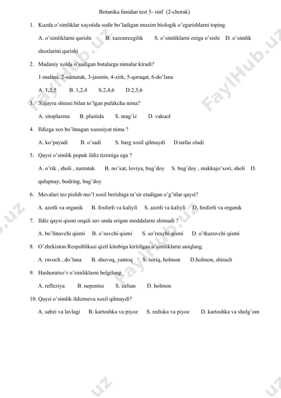 ez pishib mo’l xosil berishiga ta’sir etadigan o’g’itlar qaysi? a. azotli va organik b. fosforli va kaliyli s. azotli va kaliyli d. fosforli va organik 7. ildiz qaysi qismi orqali suv unda erigan moddalarni shimadi ? a. bo’linuvchi qismi b. o’suvchi qismi s. so’ruvchi qismi d. o’tkazuvchi qismi 8. o’zbekiston respublikasi qizil kitobiga kiritilgan o’simliklarni aniqlang. a. ravoch , do’lana b. shuvoq, yantoq s. isiriq, holmon d.holmon, shirach 9. hashoratxo’r o’simliklarni belgilang. a. refleziya b. nepentus s. safsan d. holmon 10. qaysi o’simlik ildizmeva xosil qilmaydi? a. sabzi va lavlagi b. kartoshka va piyoz s. rediska va piyoz d. kartoshka va sholg’om botanika fanidan test 5- sinf (3 chorak) 1. daraxt , buta , yarim butalarning kurtak va barg xosil qiladigan qismi nima deyiladi ? a. tana b. maysa s. ildiz d. novda 2. kurtaklar necha xil bo’ladi ? 1-barg xosil qiluvchi kurtak, 2- gul xosil qiluvchi kurtak, 3-qishki kurtak, …
