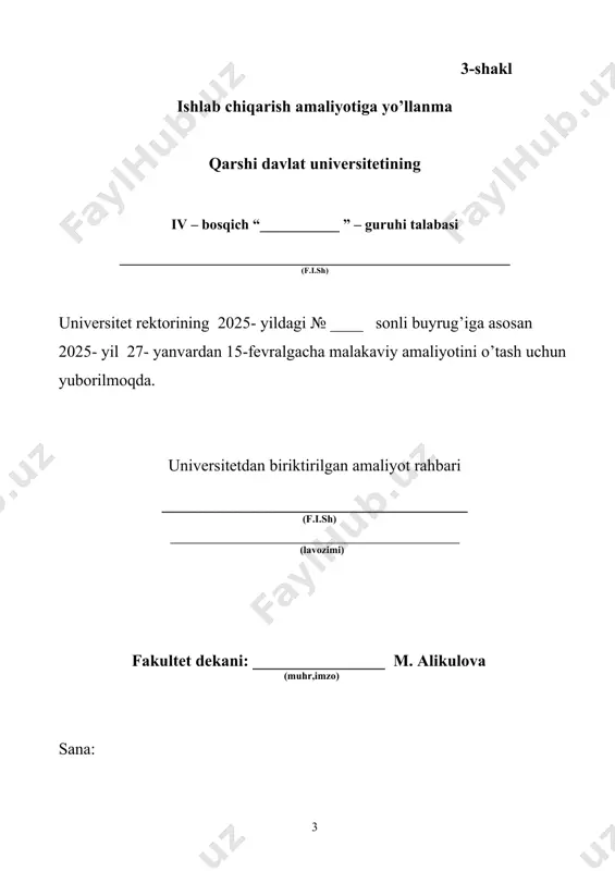 dalanganda ko‘zni nur ta’siridan asrash. 13. davolash profilaktika muassasasi tartib qoidalariga qat’iy rioya qilish, amaliyotdan so‘roqsiz, o‘zbilarmonlik bilan ketib qolmaslik. 14. shifoxonada talab etilgan rejimga rioya qilish. 15. amaliyot vaqti tugagandan so‘ng yashash joylariga o‘z vaqtida borish, ko‘cha ko’yda behuda yurmaslik. 16. amaliyotning kunlik vaqtiga rioya qilish: boshlanishi ____dan, tugashi ____ da. 17. shifoxonadagi ma’sul kishilarga kundalik bajarilgan ishlar va holatlar bo’yicha hisobot berib borish. 18. tungi navbatchilik majburiy emas. 19. amaliyot yakunini o‘z vaqtida topshirish. 20. uslubiy rahbar ko‘rsatmalariga qatiy rioya qilish. izoh:yuqoridagi ko‘rsatmalarni barcha ishlab chiqarish amaliyoti o‘tayotgan talabalar bilishi shart va zarur. tanishdim: ___________ ______________________________ (imzo) (f.i.sh) 2025 yil “____” ____________ 4-shakl talabaning amaliyotni o’tashga kirishishi haqida davolash profilaktika muassasasining dalolatnomasi. “_____” ____________2025 yil __________________ qarshi davlat universitetining iv – bosqich “__________” – guruhi talabasi ______________________________________________________ (f.i.sh) 1. ishlab chiqarish amaliyotini 2025 yil 27- yanvar kuni boshladi. 2. unga dpm dan amaliyotga rahbar etib (f.i.sh. va lavozimi …