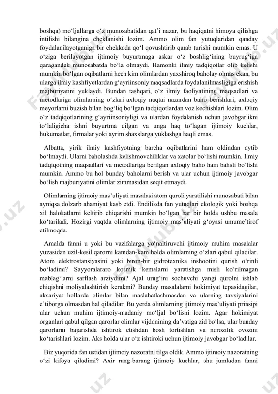 jallar tazyiqi ostida yashaganlar va faoliyat kо‘rsatganlar, jamiyat (davlat, jamoatchilik fikri) ularning dinga, cherkovga va hukumatga nisbatan xayrixohligini kuzatib borgan. antik demokratiya andozasi sanalgan davlat – afinada anaksagor va suqrot о‘z noan’anaviy qarashlari uchun jazoga tortilgan, о‘rta asrlarda esa «dahriyona» fikrlarni rivojlantirishga jur’at etganlar qattiq ta’qibga duchor bо‘lganlar. uyg‘onish davrida fan ilohiy sxolastika va falsafiy mushohadalar doirasidan chiqib, diniy aqidalarga bog‘liq bо‘lmagan haqiqatga doir izlanishlarning qaltis yо‘liga kirgach, olimlar erkin ilmiy izlanish о‘zlari shakkoklikda ayblanishlariga olib kelishi mumkinligi bilan hisoblashishga majbur bо‘ldilar. «shakllanayotgan yangi fan uchun ijtimoiy-madaniy va siyosiy hayotning uch sohasi – din, axloq va davlat hokimiyati ayniqsa xavfli edi. yangi fanning mazkur sohalar bilan munosabatlaridagi keskinlikni pasaytirish talab etilardi»[footnoteref:3]. [3: кравец а.с. идеалы и идолы науки. – воронеж, 1993. – 55-б.] bu masalaning yechimi neytralizm tamoyilida topildi. mazkur tamoyil london qirollik jamiyati nizomida bayon etilgan: fan dinga ham, axloqqa ham, siyosatga ham aralashmaydi. ammo fan rivojlanishining navbatdagi, klassik …