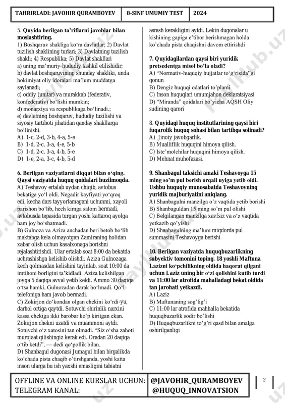 c, 2-e, 3-a, 4-d, 5-b d) 1-e, 2-c, 3-a, 4-b, 5-d 3. quyida berilgan ta’riflarni javoblar bilan moslashtiring. 1) siyosiy tartibot; 2) federativ davlat; 3) unitar; 4) monarxiya; 5) konfederatsiya a) bir necha davlatlarning birlashuvidan hosil bo‘lgan murakkab, ittifoqdosh davlat; b) lotincha so‘z bo‘lib, “oddiy”, “yagona” degan ma’noni bildirad; c) oliy hokimiyat yakka davlat boshlig‘ining qo‘lida bo‘lgan va bu hokimiyat avloddan avlodga meros qilib beriladigan davlat boshqaruv shakli; d) suvereniteti va mustaqilligini saqlab qolgan holda biror-bir maqsadga erishish uchun birlashgan davlatlar ittifoqi; e) davlat hokimiyatini amalga oshirish usullari va uslublari a) 1-e, 2-d, 3-b, 4-c, 5-a b) 1-b, 2-a, 3-e, 4-c, 5-d c) 1-e, 2-a, 3-b, 4-c, 5-d d) 1-c, 2-a, 3-b, 4-e, 5-d 4. quyida berilgan ta’riflarni javoblar bilan moslashtiring. 1) prezidentlik respublikasi; 2) parlamentar respublika; 3) demokratiya; 4) pluralizm; 5) nodemokratik tartibot a) davlat boshlig‘i saylanuvchi mansabdor shaxs bo‘lib, asosan, parlament tomonidan saylanadi; b) insonning siyosiy va fuqarolik …