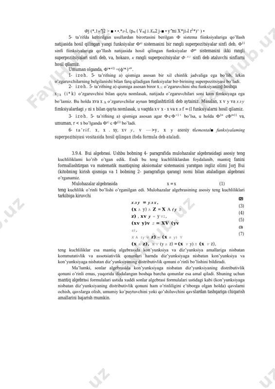 istributivlik qonuni ham o’rinliligini e’tiborga olgan holda) qavslarni ochish, qavslarga olish, umumiy ko’paytuvchini yoki qo’shiluvchini qavslardan tashqariga chiqarish amallarini bajarish rnumkin. jorj bui (1 0) (11 ) bundan tashqari, mantiq algebrasida, sonlar algebrasidan farqli o’laroq, x v y = x a y , ( 8 ) x л у = x v у, (9) x a ( x v y ) — x teng kuchliliklarga asoslangan almashtirishlarni ham bajarish mumkin. bu holat turli yo’nalishlardagi umumlashtirishlarni bajarish imkonini beradi. masalan, quyidagi umumlashtirishni keltirish mumkin. bo’sh bo'lmagan m to’plamda “=” (tenglik) tushunchasi hamda ikkita binar “+” (qo’shish), “ • ” (ko’paytirish) va bitta unar “-i” (inkor) amallari aniqlangan bo’lsin. bundan tashqari, bu to’plamda 0 va 1 qiymatlar aniqlangan va ixtiyoriy tabiatli x, у va z elementlar uchun quyidagi aksiomalar bajarilsin: — kommutativlik qonunlari: x • у = у • x, x + y = y + x ; — assotsiativlik qonunlari: (x …
