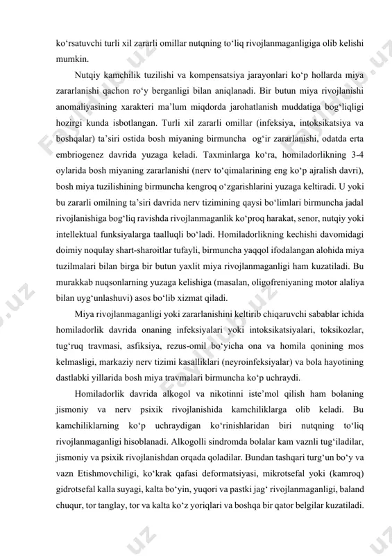 a, rezus-omil bo‘yicha ona va homila qonining mos kelmasligi, markaziy nerv tizimi kasalliklari (neyroinfeksiyalar) va bola hayotining dastlabki yillarida bosh miya travmalari birmuncha ko‘p uchraydi. homiladorlik davrida alkogol va nikotinni iste’mol qilish ham bolaning jismoniy va nerv psixik rivojlanishida kamchiliklarga olib keladi. bu kamchiliklarning ko‘p uchraydigan ko‘rinishlaridan biri nutqning to‘liq rivojlanmaganligi hisoblanadi. alkogolli sindromda bolalar kam vaznli tug‘iladilar, jismoniy va psixik rivojlanishdan orqada qoladilar. bundan tashqari turg‘un bo‘y va vazn etishmovchiligi, ko‘krak qafasi deformatsiyasi, mikrotsefal yoki (kamroq) gidrotsefal kalla suyagi, kalta bo‘yin, yuqori va pastki jag‘ rivojlanmaganligi, baland chuqur, tor tanglay, tor va kalta ko‘z yoriqlari va boshqa bir qator belgilar kuzatiladi. bu belgilar turli xil ko‘ruv, eshituv va hokazo nuqsonlar bilan uyg‘unlashib kelishi mumkin. bunday bolalarda nutqning to‘liq rivojlanmaganligi harakat qo‘zg‘aluvchanligi, affektiv qo‘zg‘aluvchanlik va haddan tashqari past aqliy ish qobiliyati sindromlari bilan uyg‘unlashadi. bunday bolalarni erta aniqlash, ularni ichkilikboz ota – onalaridan ajratish tibbiy, tarbiyaviy va logopedik ishni to‘g‘ri …