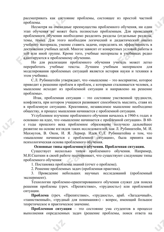 ый процесс начинается с проблемной ситуации. к методам проблемно-ориентированного обучения относятся метод исследования, эвристический метод и метод решения проблем. при использовании исследовательских методов обучения студентов: • по разработке нестандартных вопросов; • с несформированным вопросом; • с избыточными данными; • самостоятельное обобщение на основе собственных практических наблюдений; • описывать природу объекта без использования инструкций; • определять пределы и уровни применения полученных результатов; • определить механизм проявления явления; • назначьте такие задачи, как поиск «в одно мгновение». в настоящее время исследования в этой области продолжаются в различных странах мира, создается комплексное развитие проблемных технологий обучения как в общем, так и в высшем образовании. в науке используются два понятия, относящиеся к проблемному обучению: понятия «проблема» и «проблемная ситуация». хотя в некоторых случаях они понимаются как синонимы, но объекты, определяемые этими терминами, различаются по своим размерам. проблема разбита на ряд проблемных вопросов. следовательно, проблемный вопрос можно рассматривать как состояние проблемы, состоящее из простой частной …