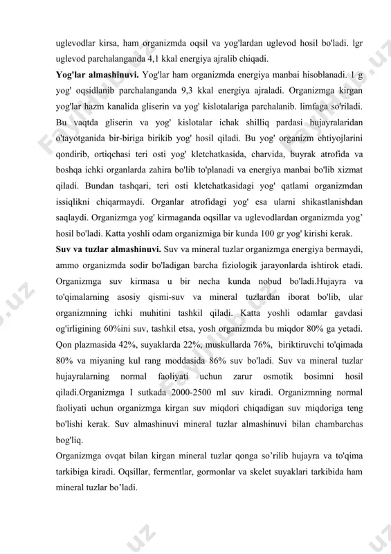 organizmning ichki muhitini tashkil qiladi. katta yoshli odamlar gavdasi og'irligining 60%ini suv, tashkil etsa, yosh organizmda bu miqdor 80% ga yetadi. qon plazmasida 42%, suyaklarda 22%, muskullarda 76%, biriktiruvchi to'qimada 80% va miyaning kul rang moddasida 86% suv bo'ladi. suv va mineral tuzlar hujayralarning normal faoliyati uchun zarur osmotik bosimni hosil qiladi.organizmga i sutkada 2000-2500 ml suv kiradi. organizmning normal faoliyati uchun organizmga kirgan suv miqdori chiqadigan suv miqdoriga teng bo'lishi kerak. suv almashinuvi mineral tuzlar almashinuvi bilan chambarchas bog'liq. organizmga ovqat bilan kirgan mineral tuzlar qonga so’rilib hujayra va to'qima tarkibiga kiradi. oqsillar, fermentlar, gormonlar va skelet suyaklari tarkibida ham mineral tuzlar bo’ladi. nerv tizimining faoliyati, qonning ivishi, so’rilish, gazlar almashinuvi, sekretsiya va chiqarish jarayon (prosess) lari mineral tuzlar bilan bog'liq. kalsiy va fosfor, natriy va xlor, temir, kaliy, yod, kobalt, oltingugurt, rux va boshqa elemenllar organizm uchun juda zarur va katta ahamiyatga ega. organizmga tuzlar ovqat bilan kiradi. …