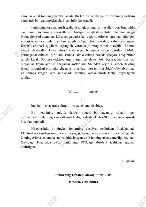 hisobida. bu metodning aniqlik darajsi yuqori bo‘lmaganligi sababli kam qo‘llaniladi. ionlarning xarakatlanish tezligi, odatda elektr o‘tkazuvchanlik asosida hisoblab topiladi. hisoblashda, ko‘pincha, ionlarning absolyut tezligidan foydalaniladi. elektrodlar orasidagi masofa eritma sm, potensiallar ayirmasi eritma v bo‘lganda, ionning eritma sekundda sm hisobida bosgan yo‘li ionning absolyuttezligi deyiladi. quyidagi 4-jadvalda ba’zi ionlarning 180sdagi absolyut tezliklari qiymati keltirilgan. 4 - jadval. ionlarning 180sdagi absolyut tezliklari (sm/sek. v hisobida) kation tezligi anion tezligi n+ nh4+ k+ ag+ na+ 0,003620 0,000760 0,000762 0,000642 0,000520 oh- br- i- cl- no3- 0,002050 0,000812 0,000796 0,000791 0,000740 eritmalarning elektr o‘tkazuvchanligi moddalarning tashqa elektr maydon ta’sirida elektr tokini o‘tkazish hususiyati elektr o‘tkazuvchanlik deyiladi. eritmalarning elektr o‘tkazuvchanligi elektrolitik dissotsilanish natijasida eritmada paydo bo‘ladigan ionlar tufaylidir. eritmalarda elektr zaryadini tashuvchilar ionlar bo‘lgani sababli eritmaning eluktr o‘tkazuvchanligi ionlarning konsentratsiyasiga to‘g‘ri proporsional bo‘ladi. konsentratsiya o‘zgarmas bo‘lgandaesa elektr o‘tkazuvchanlik ionlarning xarakatlanish tezligiga to‘g‘ri proporsional bo‘ladi. elektr o‘tkazuvchanlik vaqt birligi ichida elektrolit orqali o‘tgan elektr miqdori …