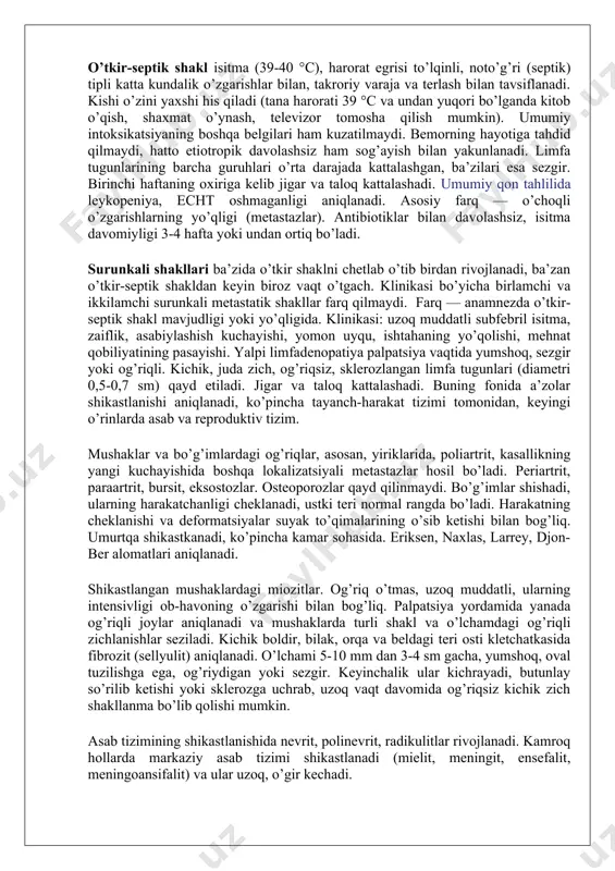 ezgir. birinchi haftaning oxiriga kelib jigar va taloq kattalashadi. umumiy qon tahlilida leykopeniya, echt oshmaganligi aniqlanadi. asosiy farq — o’choqli o’zgarishlarning yo’qligi (metastazlar). antibiotiklar bilan davolashsiz, isitma davomiyligi 3-4 hafta yoki undan ortiq bo’ladi. surunkali shakllari ba’zida o’tkir shaklni chetlab o’tib birdan rivojlanadi, ba’zan o’tkir-septik shakldan keyin biroz vaqt o’tgach. klinikasi bo’yicha birlamchi va ikkilamchi surunkali metastatik shakllar farq qilmaydi. farq — anamnezda o’tkir-septik shakl mavjudligi yoki yo’qligida. klinikasi: uzoq muddatli subfebril isitma, zaiflik, asabiylashish kuchayishi, yomon uyqu, ishtahaning yo’qolishi, mehnat qobiliyatining pasayishi. yalpi limfadenopatiya palpatsiya vaqtida yumshoq, sezgir yoki og’riqli. kichik, juda zich, og’riqsiz, sklerozlangan limfa tugunlari (diametri 0,5-0,7 sm) qayd etiladi. jigar va taloq kattalashadi. buning fonida a’zolar shikastlanishi aniqlanadi, ko’pincha tayanch-harakat tizimi tomonidan, keyingi o’rinlarda asab va reproduktiv tizim. mushaklar va bo’g’imlardagi og’riqlar, asosan, yiriklarida, poliartrit, kasallikning yangi kuchayishida boshqa lokalizatsiyali metastazlar hosil bo’ladi. periartrit, paraartrit, bursit, eksostozlar. osteoporozlar qayd qilinmaydi. bo’g’imlar shishadi, ularning harakatchanligi cheklanadi, ustki …