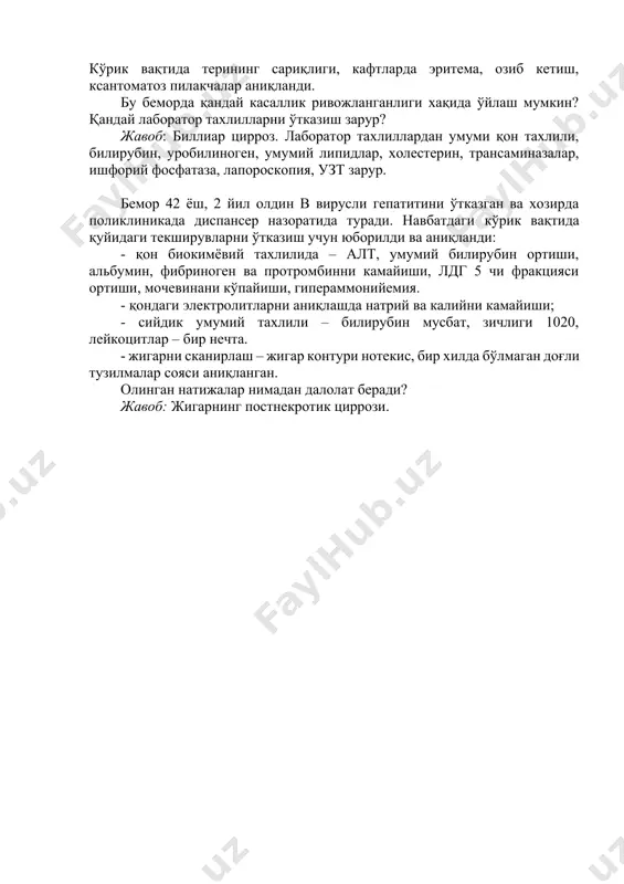miya, gipergammaglobulinemiya, alt – 2,8. sizning taxminiy tashxisingiz. javob: surunkali aktiv gepatit. tsirroz 1. bemor i., 62 yoshda ko'p yillar davomida terapevt xuzurida o't-tosh kasalligi bo'yicha nazoratda turadi. 2 yil avval xoletsistoektomiya o'tkazgan. bir oy oldin teri qoplamlarini sarg'ayishi, terini qichishi boshlangan. ko'rik vaqtida terining sariqligi, kaftlarda eritema, ozib ketish, ksantomatoz pilakchalar aniqlandi. bu bemorda qanday kasallik rivojlanganligi xaqida o'ylash mumkin? qanday laborator taxlillarni o'tkazish zarur? javob: billiar tsirroz. laborator taxlillardan umumi qon taxlili, bilirubin, urobilinogen, umumiy lipidlar, xolesterin, transaminazalar, ishforiy fosfataza, laporoskopiya, uzt zarur. bemor 42 yosh, 2 yil oldin v virusli gepatitini o'tkazgan va xozirda poliklinikada dispanser nazoratida turadi. navbatdagi ko'rik vaqtida quyidagi tekshiruvlarni o'tkazish uchun yuborildi va aniqlandi: - qon biokimyoviy taxlilida – alt, umumiy bilirubin ortishi, albumin, fibrinogen va protrombinni kamayishi, ldg 5 chi fraktsiyasi ortishi, mochevinani ko'payishi, giperammoniyemiya. - qondagi elektrolitlarni aniqlashda natriy va kaliyni kamayishi; - siydik umumiy taxlili – bilirubin musbat, zichligi 1020, …