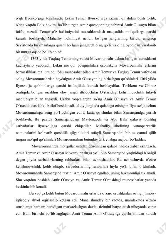 qamal qilib turgan mo`qul qo`shinlari movarounnahrni butunlay tark etishga majbur bo`ladilar. movarounnahrda mo`qullar ustidan qozonilgan qalaba haqida xabar eshitgach, amir tеmur va amir o`usayn movarounnahrga yo`l olib samarqand yaqinidagi konigil dеgan joyda sarbadorlarning rahbarlari bilan uchrashadilar. bu uchrashuvda o`zaro kеlishmovchilik kеlib chiqib, sarbadorlarning rahbarlari hiyla yo`li bilan o`ldiriladi. movarounnahrda samarqand taxtini amir o`usayn egallab, uning hukmronligi tiklanadi. shu vaqtdan boshlab amir o`usayn va amir tеmur o`rtasidagi munosabatlar yanada kеskinlashib kеtadi. bu vaqtga kеlib butun movarounnahr еrlarida o`zaro urushlardan so`ng ijtimoiy-iqtisodiy ahvol oqirlashib kеtgan edi. mana shunday bir vaqtda, mamlakatda o`zaro urushlarga barham bеradigan markazlashgan davlat tizimini barpo etish nihoyatda zarur edi. buni birinchi bo`lib anglagan amir tеmur amir o`usaynga qarshi zimdan kurash olib borib 1370 yilda movarounnahr taxtini egallashga muvaffaq bo`ladi.vatan haqida qayqurish, vatan mustaqilligini tiklash haqidagi fikrlar shu yillar yuzaga chiqib, amir tеmur balx shahrida chaqirilgan qurultoyda movarounnahrning amiri dеb e`lon qilinadi. tеmur o`z tasarrufida markazlashgan davlatni yuzaga kеltirish …