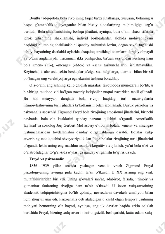 xx asrning eng yirik mutafakkirlaridan biri edi. uning g’oyalari san’at, adabiyot, falsafa, ijtimoiy va gumanitar fanlarning rivojiga ham ta’sir o’tkazdi. u inson xulq-atvorining akademik tadqiqotchisigina bo’lib qolmay, nevrozlarni davolash amaliyoti bilan hdm shug’ullanar edi. psixoanaliz deb ataladigan u kashf etgan terapiya usulining mohiyati bemorning o’z hayoti, ayniqsa, eng ilk davrlar haqida erkin so’zlab berishida freyd, bizning xulq-atvorimizni ongsizlik boshqarishi, katta odam xulq-atvori ko’p jihatdan uning bolaligida paydo bo’lgan istaklar ta’sirida shakllanadi, degan xulosaga keladi. ilk bolalikdagi tajribaning ko’p qismi ongli murakkab harakatlargacha tadrijiy yo’lni bosib o’tadi. buni mid boshqalar rolini qabul qilish, ya’ni boshqalarga o’xshashga o’rganish, deb atadi. xuddi mana shu bosqichda bolalarda o’z shaxsi to’g’risida rivojlangan tuyg’u paydo bo’ladi. ular o’zlarini alohida subyekt, «me» sifatida, boshqalar ko’zi bilan ko’rib anglay boshlaydilar. mid fikriga ko’ra, o’zimizni anglashimiz «me»ni «1»9dan ajrata boshlaganimizda shakllanadi «i» — bu hali ijtimoiy-lashmagan bola, u faqat istak va mayllardan iborat xolos. mid tushunishicha, «me» —, ijtimoiylashgan …