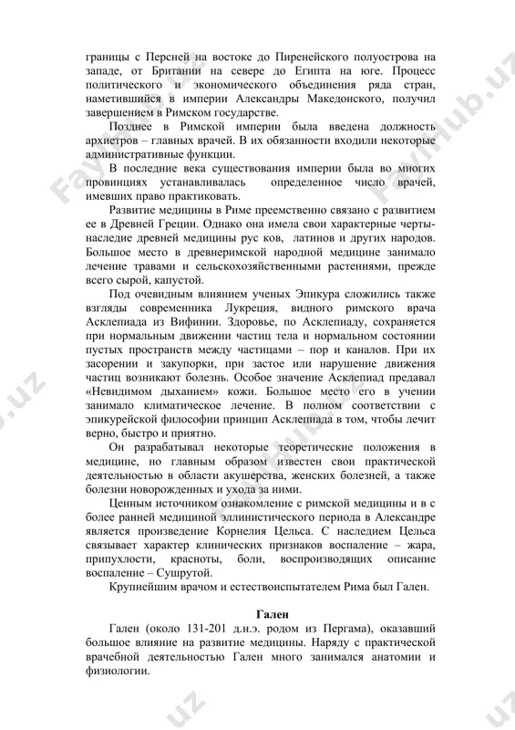 ление с римской медицины и в с более ранней медициной эллинистического периода в александре является произведение корнелия цельса. с наследием цельса связывает характер клинических признаков воспаление – жара, припухлости, красноты, боли, воспроизводящих описание воспаление – сушрутой. крупнейшим врачом и естествоиспытателем рима был гален. гален гален (около 131-201 д.н.э. родом из пергама), оказавший большое влияние на развитие медицины. наряду с практической врачебной деятельностью гален много занимался анатомии и физиологии. гален установил, что стенки желудка, кишок, артерии, матки и др., неоднородны, а состоял из нескольких слоев, что в мышцах имеются соединительнотканные волокна и разветвления нервов, а не только мышечное вещество, что в мышцы состоят из пучков, что их сокращения образуют движения. он различал, хотя и нечетко, артерии и вены, частично проследил путь движения крови в организме. перерезая у животных спинной мозг на разных уровнях гален наблюдал выпадения двигательных функции. опыты галена с перерезкой нервов органов чувств доказали связь этих нервов со способностью …