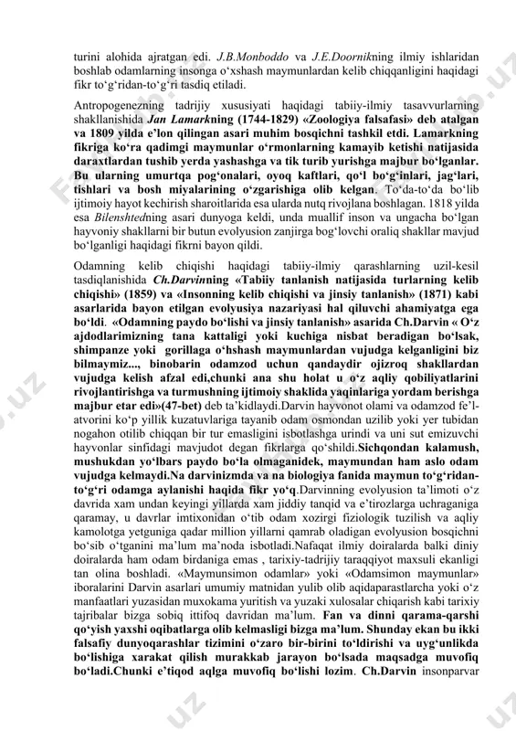 lyusiya g‘oyasi. insonning hayvonlarga o‘xshab ketishini odamlar juda qadimgi zamonlardayoq payqaganlar. antik fanning paydo bo‘lishi bilan inson va hayvonlarni qiyosiy tahlil qilish yo‘lidagi dastlabki urinishlar ham yuzaga keldi. bunday harakatlarning dastlabkilaridan birini qadimgi gresiyada arastu amalga oshirdi, qadimgi rimda yashagan vrach va anatom klavdiy galen esa birinchilardan bo‘lib odam bilan maymun o‘rtasidagi o‘xshashliklarni tavsiflab berdi. 1610 yilda faylasuf va olim lyuchilio vanini odam va maymunning qarindoshligi haqidagi g‘oyani ilgari surdi va buning uchun gulxanda kuydirildi. 1699 yilda esa ingliz anatomi e.tayzon «orangutan yoki o‘rmon odami: maymun, pigmey va insonning qiyosiy anatomiyasi» nomli asarini e’lon qildi. xviii asrga kelib olimlar endi inson va hayvonlar o‘rtasidagi o‘xshashlikni shunchaki qayd etish bilan cheklanib qolmadilar. tirik organizmlarning birinchi ilmiy tasnifini yaratgan shved olimi karl linney (1707-1778), garchi insonning xudo tomonidan yaratilganligi haqidagi g‘oyani tan olsada, o‘z tasnifida uni hayvonlar dunyosining boshqa vakillari orasiga joylashtirgan va bunda u homo turini alohida ajratgan edi. j.b.monboddo va …