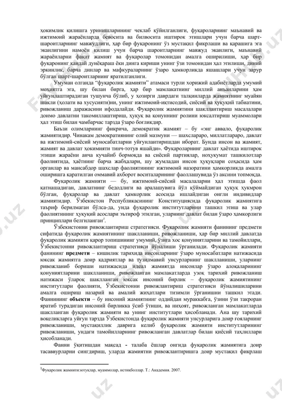 ва сиёсий ҳокимиятларнинг бир-биридан ажратилганлиги; фуқароларнинг ўз мақсадларини ҳимоя қилиш мақсадида маълум нодавлат ташкилотларга бирлашган бўлиши, ҳокимятни учга бўлини принципи амалда ўз аксни топганлиги, ҳокимиятларни турли марказлар, гуруҳлар ёки шахслар қўлида тўпланиб қолмаслиги; сиёсий плюрализмнинг мавжудлиги; давлат ҳокимияти ваколати функцияларининг секин-аста секинлик билан қуйи вакиллик органлари ва ўзини ўзи бошқариш органларига бериб борилиши; ҳуқуқий асоси – жамиятда инсоннинг яшаши ва ривожланиши учун муҳим зарурат бўлган эркинлик, тенглик, адолат қадриятларининг қарор топганлиги, шахслар ва фуқаролар ўртасида ўзаро тенгликнинг таъминланганлиги, уларнинг ҳуқуқ ва эркинликларини давлат томонидан тўлиқ равишда эътироф этилиши; адолат принципларига амал қилиниши; бир шахснинг эркинлиги иккинчи шахснинг эркинлигига дахл этса, унинг эркинлиги шу ерда тўхталиши, давлат, жамият ва шахс манфаатлари ўзаро муштарклигининг шаклланиши; маънавий асос – инсонлар ўз қадр-қимматини ҳар қандай тажовузлардан ҳимоя қила олиш қобилиятини шаклланганлиги, халқнинг жамият қадриятлари ҳимоя қила олиш салоҳиятининг мавжудлиги, виждон эркинлигининг амал қилиши, жамиятда аҳлоқий меъёрларга амал қилиш урф-одатларининг шаклланганлиги, бирон-бир мафкуранинг якка ҳокимлик …