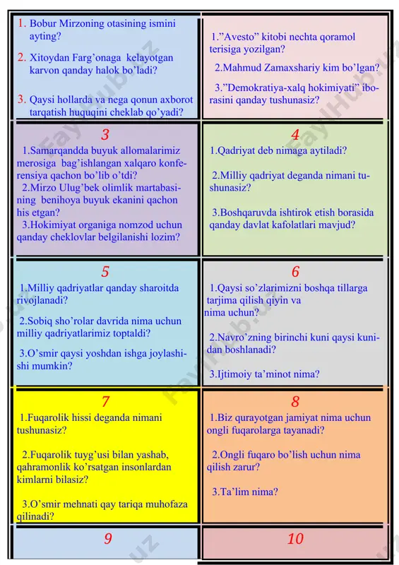 uchun qanday cheklovlar belgilanishi lozim? 4 1.qadriyat deb nimaga aytiladi? 2.milliy qadriyat deganda nimani tu- shunasiz? 3.boshqaruvda ishtirok etish borasida qanday davlat kafolatlari mavjud? 5 1.milliy qadriyatlar qanday sharoitda rivojlanadi? 2.sobiq sho’rolar davrida nima uchun milliy qadriyatlarimiz toptaldi? 3.o’smir qaysi yoshdan ishga joylashi- shi mumkin? 6 1.qaysi so’zlarimizni boshqa tillarga tarjima qilish qiyin va nima uchun? 2.navro’zning birinchi kuni qaysi kuni- dan boshlanadi? 3.ijtimoiy ta’minot nima? 7 1.fuqarolik hissi deganda nimani tushunasiz? 2.fuqarolik tuyg’usi bilan yashab, qahramonlik ko’rsatgan insonlardan kimlarni bilasiz? 3.o’smir mehnati qay tariqa muhofaza qilinadi? 8 1.biz qurayotgan jamiyat nima uchun ongli fuqarolarga tayanadi? 2.ongli fuqaro bo’lish uchun nima qilish zarur? 3.ta’lim nima? 9 1.vatanparvarlik insonning qanday hara- katlarida namoyon bo’ladi? 2.vatanparvarlik tuyg’usi qachon fazi- latga aylanadi? 3.bu tuyg’u qanday tarbiyalanadi? 10 1.buyuk vatanparvar ajdodlarimiz haqi- da gapirib bering? 2.yurtimizning bugungi kundagi fidoyi farzandlari haqida gap ketganida avvalo kimni tilga olamiz? 3.insonga bilim nega kerak? 11 1.mashhur sportchi …