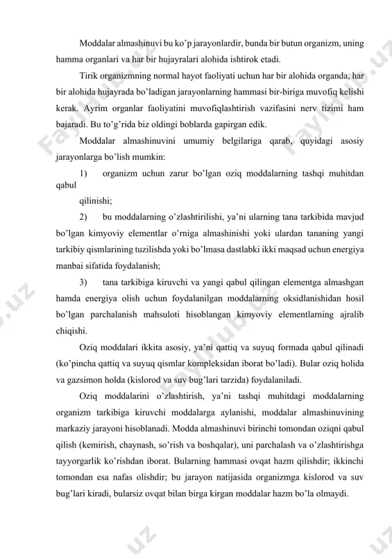 iborat. moddalar almashinuvi bu ko’p jarayonlardir, bunda bir butun organizm, uning hamma organlari va har bir hujayralari alohida ishtirok etadi. tirik organizmning normal hayot faoliyati uchun har bir alohida organda, har bir alohida hujayrada bo’ladigan jarayonlarning hammasi bir-biriga muvofiq kelishi kerak. ayrim organlar faoliyatini muvofiqlashtirish vazifasini nerv tizimi ham bajaradi. bu to’g’rida biz oldingi boblarda gapirgan edik. moddalar almashinuvini umumiy belgilariga qarab, quyidagi asosiy jarayonlarga bo’lish mumkin: 1) organizm uchun zarur bo’lgan oziq moddalarning tashqi muhitdan qabul qilinishi; 2) bu moddalarning o’zlashtirilishi, ya’ni ularning tana tarkibida mavjud bo’lgan kimyoviy elementlar o’rniga almashinishi yoki ulardan tananing yangi tarkibiy qismlarining tuzilishda yoki bo’lmasa dastlabki ikki maqsad uchun energiya manbai sifatida foydalanish; 3) tana tarkibiga kiruvchi va yangi qabul qilingan elementga almashgan hamda energiya olish uchun foydalanilgan moddalarning oksidlanishidan hosil bo’lgan parchalanish mahsuloti hisoblangan kimyoviy elementlarning ajralib chiqishi. oziq moddalari ikkita asosiy, ya’ni qattiq va suyuq formada qabul qilinadi (ko’pincha qattiq va suyuq …
