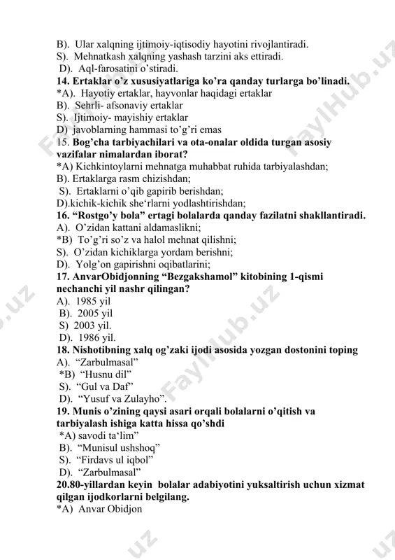 iyotida jiddiy yutuqlardan biri bo’lgan “dehqon bobo va 12 bolakay” qissasi asari kimning qalamiga mansub. a). abdulla oripov b) g’afur g’ulom s). erkin vohidov d). po’lat mo’min 22. zarbulmasal” asarida qancha xalq maqoli qo’llangan? *a) 300 taga yaqin b). 200 taga yaqin s). maqol qo’llanmagan . 23. . “dahshatli meshpolvon” asarining muallifini aniqlang. * a) anvar obidjon b) qudrat hikmat. s) ilyos muslim. d). x. to’xtaboev. 24. “zarbulmasal”dagi qaysi masalida o’sha davr mehnatkash xalqning og’ir hayoti, mehnati, nochorligi, xuquqsizligi ko’rsatib berilgan *a) tuya bilan bo’taloq b). toshbaqa bilan chayon s). yapaloqqush d). boy o’g’li. 25. “zarbulmasal”dagi qaysi qahramon, mohir hunarmand sifatida tasvirlanadi. *a) najjor b)toshbaqa s). kulankir d). shuranul. 26. “zarbulmasal”dagi qaysi masalda aqillilik, farosatlilik, sodiqlik va yomonlik, insofsizlik, xiyonatkorlik o’rtasidagi kurash tasvirlangan. *a). toshbaqa bilan chayon v). maymun bilan najjor s). tuya bilan bo’taloq d). yapaloq qush 27. birinchi sinf o’quvchilari uchun yozilgan “yengil adabiyot” darsligini kim yozgan *a). …