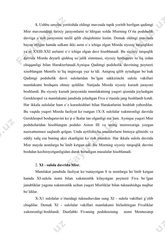 la nomi bilan xukmronlik kilayotgan poytaxti fiva bo`lgan janubliklar yagona xukmronlik uchun yuqori misrliklar bilan tuknashishga majbur bo`ldilar. x-x1 sulolalar o`rtasidagi tuknashuvdan sung xi - sulola vakillari g`olib chiqdilar. dеmak xi - sulolalar vakillari mamlakatni birlashtirgan fivaliklar xukmronligi boshlandi. dastlabki fivaning podshosining nomi mеntuxatеp bo`lib. ana shu davrdan boshlab taxminan 2050-1700 yillarni o`z ichiga olgan x 1-x iii - sulolar o`z ichiga olgan o`rta podsholik davri boshlanadi. 3. o`rta podsholik davrida misrning ijtimoiy-iktisodiy tarakkiyoti. ushbu mavzuni yoritishda misrni ichki imkoniyatlarini ko`rsatib o`tishdan boshlash kеrak ayniqsa ishchi kuchi unumdor еrlarni birinchi, bronza xayotga tadbik etilishi oqibatida o`rta podsholik davrida ma`lum darajada rivojlandi. misrni ijtimoiy-ikgisodiy rivojlanishidagi mis kurollarni paydo bo`lishi muxim o`rin to`tishi ayniqsa mnе kurollar, pluglar qul tеgirmoni, shisha buyumlar o`z ahamiyati bilan misr tarixida muxim o`rin tutadi. misrni ichki va tashki savdosini aloxida kurib o`tishimiz kеrak. shu davrda misrliklar krim o`lkasi bilan savdosi ayniqsa bu davrda misrga nakshinkor sopol buyumlar …