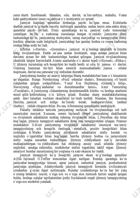 oa bo`lib birlashishga majbur bo`lishgan. kishilar hayotiy tajriba, aql va tafakkur tufayli jamiyat bo`lib yashashning qulay, afzal va zarurligini tushunishgan. bu jarayonda o`zaro munosabatlarga kirishgan kishilar ana shu munosabatlarni takomillashtirish, yanada rivojlantirish orqali ma`naviy kamolotga erishgan. bu kishilarni bir-biri bilan yaqinlashtirgan, moddiy va ma`naviy ehtiyojlarini qondirish imkonini bergan. ijtimoiy munosabatlarning amal qilish jarayonida odamlarni uyushtirishning tarixiy shakllari — oila, davlat, jamoa (qishloq, shahar) vujudga kelgan. odamlar o`rtasida amal qiladigan axloqiy, diniy, ilmiy, falsafiy, huquqiy, iqtisodiy, mafkuraviy kabi munosabatlarning barchasi bir so`z bilan ijtimoiy munosabatlar deyiladi. ijtimoiy uyushmalar kishilarning moddiy va ma`naviy ehtiyojlarini qoldirishga yordam beradi. ular mohiyatan inson va jamiyat mavjudligining zarur sharti hisoblanadi. masalan, oila, davlat, ta`lim-tarbiya, mahalla, vatan kabi qadriyatlarsiz inson va jamiyat o`z mohiyatini yo`qotadi. jamiyat haqidagi qarashlar birdaniga paydo bo`lgan emas. kishilarda dastlab jamiyat to`g`risida hayoliy mifologik qarashlar, undan keyin asta-sekin diniy qarashlar paydo bo`ladi. diniy qarashlarga ko`ra, jamiyat xudo tomonidan yaratilgan bo`lib, u xudoning insonlarga …