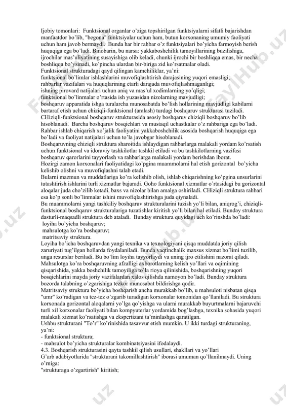 rni mustaqil ravishda qabul qiladi. bo’ysunuvchi xodimlar faqat o’zlarining bevosita rahbarlarining farmoyishlarini bajaradilar. yuqori turuvchi rahbar xodimlarga ularning bevosita boshlig’ini "chetlab" murojaat qilmasligi kerak. masalan, korxona direktori tsex boshlig’ini chetlab masterga buyruq bermasligi kerak. shu tariqa rahbarlikning vertikal liniyasi va bo’ysunuvchilarga ta’sir ko’rsatishning to’g’ridan-to’g’ri yo’li ochiladi. chiziqli stukturaning o’ziga xos ijobiy tomonlari va kamchiliklari bor. ijobiy tomonlari: bunday struktura bir-biriga zid, chalkash topshiriqlar berilish hollarini kamaytiradi; yakkaboshchilikni va shaxsiy javobgarlikni mustahkamlaydi; bu struktura oddiy, puxta va tejamlidir; bosqichlar soni kam bo’lganda boshqariluvchi ob’ekt ishiga kam kishi aralashadi; vazifalar tezkor hal etiladi butun tizim samarali ishlaydi; xodimlar faqat o’z rahbariga hisobot beradilar, natijada ijrochilik va intizom darajasi ancha oshadi. salbiy tomonlari: bunday struktura oddiy, barqaror masalalarni echishga mo’ljallanganligi sababli uning doirasida kompleks masalalarni hal qilish ancha qiyin kechadi, bunday sharoitda rahbarlar ko’proq tezkor ishlar bilan band bo’lib, strategik kompleks muammolarni e’tibordan chetda qoldiradilar. bunday boshqarishda teng huquqli struktura birliklari negizida gorizontal …
